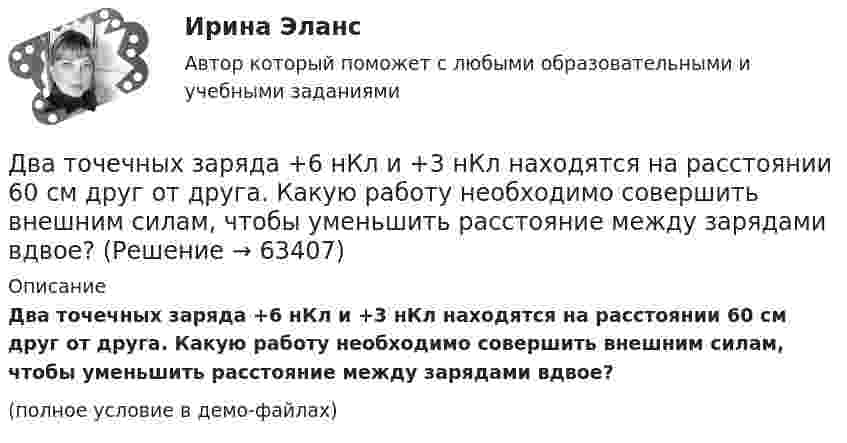     
            Описание
            Два точечных заряда +6 нКл и +3 нКл находятся на расстоянии 60 см друг от друга. Какую работу необходимо совершить внешним силам, чтобы уменьшить расстояние между зарядами вдвое?(полное условие в демо-файлах)   
            
            
            Два точечных заряда 6,7 и -13,2 нКл находятся на расстоянии 5 см друг от друга. Найти напряжённость электрического поля в точке, расположенной на расстоянии 3 см от положительного заряда и 4 см от отрицательного.Два точечных заряда +6 нКл и +3 нКл находятся на расстоянии 60 см друг от друга. Какую работу необходимо совершить внешним силам, чтобы уменьшить расстояние между зарядами вдвое?Два точечных заряда q1 = + 10 нКл и q2 = – 8 нКл расположены на расстоянии 10 см и помещены в трансформаторное масло (e = 5). Найти напряжённость в точке, отстоящей от первого заряда на расстоянии 6 см, а от второго заряда на расстоянии 8 см.Два точечных заряда Q1 = -10 нКл и Q2 = +90 нКл закреплены на расстоянии l = 100 см друг от друга. Определить, в какой точке на прямой, проходящей через заряды, напряжённость E поля этих зарядов равна нулю. Чему равен потенциал j поля в этой точке?Два точечных заряда Q1 = 1,6 нКл и Q2 = 0,4 нКл расположены на расстоянии r = 12 см один от другого. Где надо поместить третий положительный заряд Q3, чтобы он оказался в равновесии?Два точечных заряда q1 = 1 мкКл и q2 = 2 мкКл находятся на расстоянии r1 = 40 см. Какую работу надо совершить, чтобы сблизить их до расстояния r2 = 20 см?Два точечных заряда Q1 = 1 мкКл и Q2 = 2 мкКл находятся на расстоянии r1 = 40 см. Какую работу надо совершить, чтобы сблизить их до расстояния r2 = 20 см?Два тела массами m1 = 400 г и m2 = 600 г связаны нитью, переброшенной через невесомый блок, установленный на гладкой наклонной плоскости, составляющей угол  = 45° с горизонтом. Первый груз поднимается вертикально вверх, Два тела массами m1 = m2 = 40 г движутся навстречу друг другу со скоростями 1 = 3 м/с и 2 = 8 м/с. Определить их скорости u1 и u2 после абсолютно упругого удара.Два тела начинают одновременно падать без начальной скорости. Первое тело с высоты 50 м, второе с высоты 20 м. С какой скоростью первое тело движется относительно второго тела?Два тела одинаковой массы m1 = m2 = 2 кг соединены нитью, перекинутой через блок, как показано на рисунке. Определить ускорение a, с которым движутся тела и силу натяжения нити, если коэффициент трения тела 2 о наклонную плоскость равен m = 0,1Два тела падают с высоты Н = 20 м без начальной скорости, но одно из них встречает на своём пути закреплённую площадку, наклонённую под углом α = 45° к горизонту. В результате удара о площадку направление скорости становится Два теплоизолированных сосуда с объёмами V1 = 1 л и V2 = 3 л соединены трубкой с краном. До открытия крана в первом сосуде содержался азот под давлением p1 = 0,5 атм при температуре t1 = 0 oC, а во втором – аргон под давлением p2 = 1,5Два точенных заряда 9 нКл и -1 нКл закреплены на расстоянии 50 см друг от друга. Определить положение третьего точечного заряда, при котором он будет находиться в равновесии, если его поместить в поле, образуемое этими двумя зарядами.
