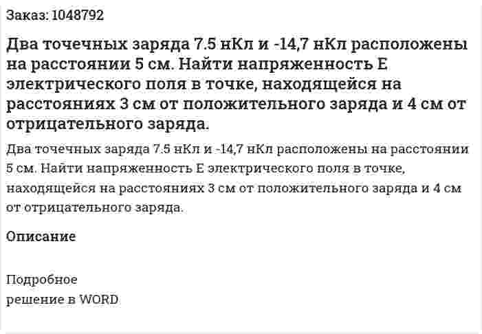 Два точечных заряда 7.5 нКл и -14,7 нКл расположены на расстоянии 5 см. Найти напряженность Е электрического поля в точке, находящейся на расстояниях 3 см oт положительного заряда и 4 см от отрицательного заряда. 