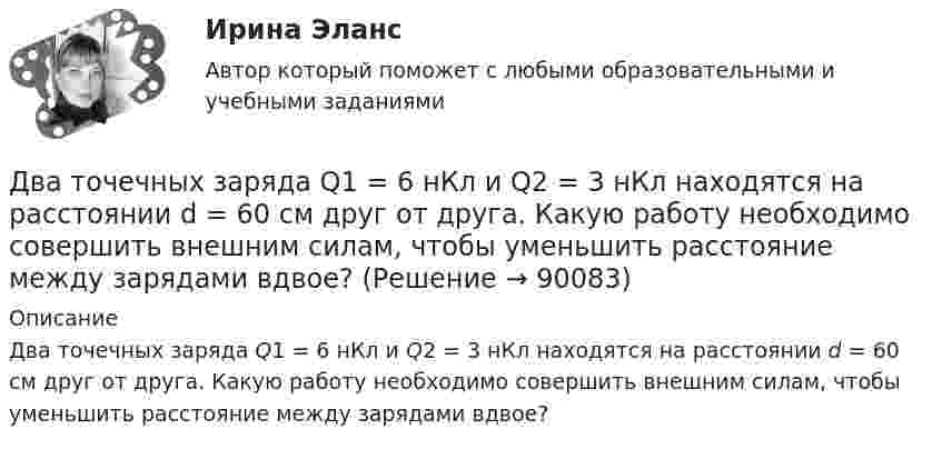      
            Описание
            Два точечных заряда Q1 = 6 нКл и Q2 = 3 нКл находятся на расстоянии d = 60 см друг от друга. Какую работу необходимо совершить внешним силам, чтобы уменьшить расстояние между зарядами вдвое?   
            
            
            Два точечных заряда q1=6,6 нКл и q2 =13,2 нКл находятся в вакууме на расстоянии a=40 см друг от друга. Вычислите величину работы, которую нужно совершить, чтобы сблизить их до расстояния 25 см. Ответ записать мкДж.Два точечных заряда Q1 = 6 нКл и Q2 = 3 нКл находятся на расстоянии d = 60 см друг от друга. Какую работу необходимо совершить внешним силам, чтобы уменьшить расстояние между зарядами вдвое?Два точечных заряда Q1 = 6 нКл и Q2 = 3 нКл находятся на расстоянии d = 60 см друг от друга. Какую работу необходимо совершить внешним силам, чтобы уменьшить расстояние между зарядами вдвое?Два точечных заряда Q1 = 6 нКл и Q2 = 3 нКл находятся на расстоянии d = 60 см друг от друга. Какую работу необходимо совершить внешним силам, чтобы уменьшить расстояние между зарядами вдвое?Два точечных заряда q и 2q на расстоянии r друг от друга взаимодействуют с силой F. С какой силой будут взаимодействовать заряды 2q и 2q на расстоянии r/2?Два точечных заряда величиной +20 нКл и -10 нКл расположены на расстоянии 10 см. Найти расстояние от отрицательного заряда до точки, в которой напряжённость электрического поля равна нулю.Два точечных заряда, находясь в воздухе, на расстоянии 22,36 см друг от друга, взаимодействуют с некоторой силой. Определить, на каком расстоянии нужно поместить, чтобы получить эту же силу взаимодействия.Два точечных заряда q1 = 1 мкКл и q2 = 2 мкКл находятся на расстоянии r1 = 40 см. Какую работу надо совершить, чтобы сблизить их до расстояния r2 = 20 см?Два точечных заряда Q1 = 1 мкКл и Q2 = 2 мкКл находятся на расстоянии r1 = 40 см. Какую работу надо совершить, чтобы сблизить их до расстояния r2 = 20 см?Два точечных заряда q1 = 200 нКл и q2 = – 400 нКл находятся в керосине на расстоянии d = 10 см друг от друга. Какова напряжённость электростатического поля в точке, находящейся на расстоянии r1 = 20 см от одного и r2 = 15 см от другого заряда?Два точечных заряда q1 = 2q и q2 = – q находятся на расстоянии d = 10 см друг от друга. Найти положение точки на прямой, проходящей через эти заряды, напряжённость поля в которой равна нулю.Два точечных заряда q1 = 2 нКл и q2 = 0,5 нКл расположены на расстоянии d = 15 см один от другого. Где надо поместить положительный заряд q3, чтобы он оказался в равновесии?Два точечных заряда Q_1=4 нКл Q_2=-2 нКл находятся друг от друга на расстоянии 60 см. Определить напряженность E поля в точке, лежащей посередине между зарядами. Чему равна напряженность, если второй заряд положительный?Два точечных заряда q1 = 4 нКл и q2 = – 2 нКл находятся друг от друга на расстоянии 60 см. Определить напряжённость электрического поля в точке, лежащей посередине между зарядами. Чему равна напряжённость электрического поля, 