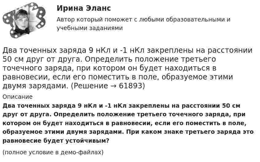     
            Описание
            Два точенных заряда 9 нКл и -1 нКл закреплены на расстоянии 50 см друг от друга. Определить положение третьего точечного заряда, при котором он будет находиться в равновесии, если его поместить в поле, образуемое этими двумя зарядами. При каком знаке третьего заряда это равновесие будет устойчивым?(полное условие в демо-файлах)   
            
            
            Два теплоизолированных сосуда с объёмами V1 = 1 л и V2 = 3 л соединены трубкой с краном. До открытия крана в первом сосуде содержался азот под давлением p1 = 0,5 атм при температуре t1 = 0 oC, а во втором – аргон под давлением p2 = 1,5Два точенных заряда 9 нКл и -1 нКл закреплены на расстоянии 50 см друг от друга. Определить положение третьего точечного заряда, при котором он будет находиться в равновесии, если его поместить в поле, образуемое этими двумя зарядами.Два точечных заряда 30 нКл и -10 нКл находятся в воздухе на расстоянии 10 см друг от друга. Определить напряжённость поля, создаваемого этими зарядами в точке, удалённой на 9 см от положительного заряда и 7 см от отрицательного заряда.Два точечных заряда 6,7 и -13,2 нКл находятся на расстоянии 5 см друг от друга. Найти напряжённость электрического поля в точке, расположенной на расстоянии 3 см от положительного заряда и 4 см от отрицательного.Два точечных заряда +6 нКл и +3 нКл находятся на расстоянии 60 см друг от друга. Какую работу необходимо совершить внешним силам, чтобы уменьшить расстояние между зарядами вдвое?Два точечных заряда q1 = + 10 нКл и q2 = – 8 нКл расположены на расстоянии 10 см и помещены в трансформаторное масло (e = 5). Найти напряжённость в точке, отстоящей от первого заряда на расстоянии 6 см, а от второго заряда на расстоянии 8 см.Два точечных заряда Q1 = -10 нКл и Q2 = +90 нКл закреплены на расстоянии l = 100 см друг от друга. Определить, в какой точке на прямой, проходящей через заряды, напряжённость E поля этих зарядов равна нулю. Чему равен потенциал j поля в этой точке?Два тела движутся навстречу друг другу и ударяются неупруго. Скорость первого тела до удара равна V1 = 2 м/с, скорость второго V2 = 4 м/с. Общая скорость тел после удара по направлению совпадает с направлением скорости V1 и равна V = 1 мДва тела, летящие навстречу друг другу со скоростями 5 м/с каждое, после абсолютно неупругого удара стали двигаться как единое целое со скоростью 2.5 м/с. Найти отношение масс этих тел.Два тела массами 3 кг и 5 кг движутся навстречу друг другу со скоростями 7 м/с и 9 м/с. Найти скорость движения тел после соударения и выделившуюся при неупругом ударе энергию.Два тела массами m1 = 400 г и m2 = 600 г связаны нитью, переброшенной через невесомый блок, установленный на гладкой наклонной плоскости, составляющей угол  = 45° с горизонтом. Первый груз поднимается вертикально вверх, Два тела массами m1 = m2 = 40 г движутся навстречу друг другу со скоростями 1 = 3 м/с и 2 = 8 м/с. Определить их скорости u1 и u2 после абсолютно упругого удара.Два тела начинают одновременно падать без начальной скорости. Первое тело с высоты 50 м, второе с высоты 20 м. С какой скоростью первое тело движется относительно второго тела?Два тела одинаковой массы m1 = m2 = 2 кг соединены нитью, перекинутой через блок, как показано на рисунке. Определить ускорение a, с которым движутся тела и силу натяжения нити, если коэффициент трения тела 2 о наклонную плоскость равен m = 0,1