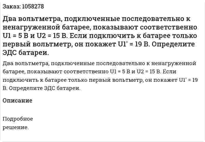Два вольтметра, подключенные последовательно к ненагруженной батарее, показывают соответственно U1 = 5 В и U2 = 15 В. Если подключить к батарее только первый вольтметр, он покажет U1' = 19 В. Определите ЭДС батареи.  