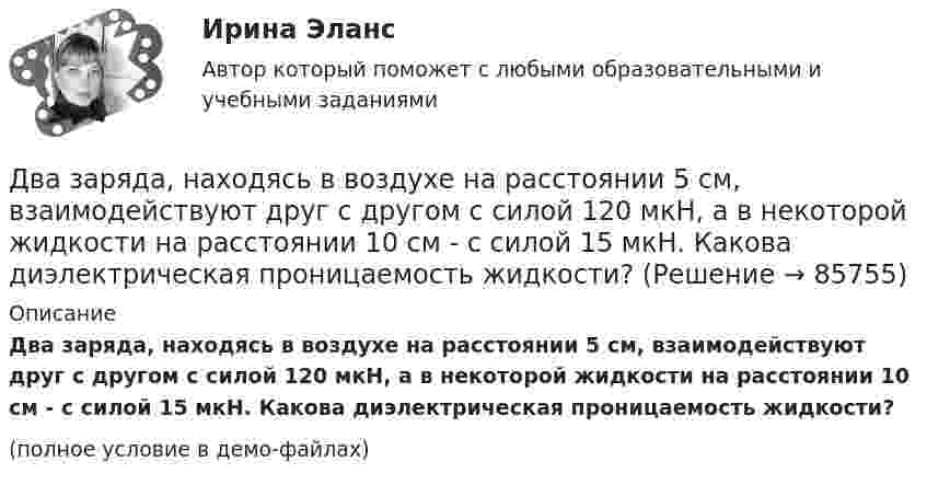     
            Описание
            Два заряда, находясь в воздухе на расстоянии 5 см, взаимодействуют друг с другом с силой 120 мкH, а в некоторой жидкости на расстоянии 10 см - с силой 15 мкН. Какова диэлектрическая проницаемость жидкости?(полное условие в демо-файлах)   
            
            
            Два заряда взаимодействуют в вакууме на расстоянии 2,2·10-2 м с такой же силой, как в трансформаторном масле на расстоянии 1,48 см. Какова диэлектрическая проницаемость трансформаторного масла?Два заряда, находясь в воздухе на расстоянии 5 см, взаимодействуют друг с другом с силой 120 мкH, а в некоторой жидкости на расстоянии 10 см - с силой 15 мкН. Какова диэлектрическая проницаемость жидкости?Два заряда, находясь в воздухе на расстоянии 5 см, действуют друг на друга с силой 12·10-5 Н, а в некоторой непроводящей жидкости на расстоянии 10 см, с силой 1,5·10-5 Н. Какова относительная диэлектрическая проницаемость жидкости?Два заряда по 0,2 мкКл каждый расположены на горизонтали на расстоянии 40 см друг от друга. Найти напряжённость и потенциал поля в точке, удалённой на 25 см от каждого из зарядов.Два заряженных шарика подвешены на шелковых нитях длиной 1 м. Вес шариков 50 г и заряд 14,2 нКл. Определить на какое расстояние разошлись шарики при условии, что угол отклонения мал.Два инструмента, содействующих менеджеру проекта в организации команды, способной работать в соответствии с целями и задачи проекта – это структурная схема организации и….Два иона, имеющие одинаковый заряд и прошедшие одинаковую ускоряющую разность потенциалов, влетели в однородное магнитное поле. Первый ион движется по дуге окружности радиусом 5 см, второй – по дуге окружностиДва заряда q1 = – 1 нКл и q2 = 2 нКл находятся на расстоянии d = 20 см один от другого. Найти напряжённость E и потенциал j поля, созданного этими зарядами в точке, расположенной между зарядами на линии,Два заряда Q1 = – 1 нКл и Q2 = – 30 нКл расположены на расстоянии r = 25 см друг от друга. Вычислить напряжённость поля в точке, лежащей посередине между зарядами.Два заряда Q1 = 1 нКл и Q2 = – 3 нКл находятся на расстоянии l = 10 см друг от друга. Найти напряжённость и потенциал в точке поля, расположенной на продолжении линии, соединяющей заряды, на расстоянии r = 10 см от первого заряда.Два заряда Q1 = 1 нКл и Q2 = – 3 нКл находятся на расстоянии r = 20 см друг от друга. Найти напряжённость и потенциал в точке поля, расположенной на продолжении линии, соединяющей заряды, на расстоянии r1 = 10 см от первого заряда.Два заряда q1 = 20 нКл и q2 = −10 нКл находятся на расстоянии 40 см друг от друга. Найти положение точки на прямой, проходящей через эти заряды, напряжённость электрического поля в которой равна нулю.Два заряда Q1 = 2 нКл и Q2 = 3 нКл расположены на расстоянии r = 25 см друг от друга. Вычислить напряжённость поля в точке, лежащей посередине между зарядами.Два заряда q1 = – 5 нКл и q2 = 2 нКл находятся на расстоянии r = 12 см один от другого. Найти напряжённость E и потенциал j поля, созданного этими зарядами в точке, расположенной между зарядами на линии, соединяющей заряды, 