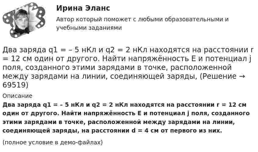     
            Описание
            Два заряда q1 = – 5 нКл и q2 = 2 нКл находятся на расстоянии r = 12 см один от другого. Найти напряжённость E и потенциал j поля, созданного этими зарядами в точке, расположенной между зарядами на линии, соединяющей заряды, на расстоянии d = 4 см от первого из них.(полное условие в демо-файлах)   
            
            
            Два заряда Q1 = 2 нКл и Q2 = 3 нКл расположены на расстоянии r = 25 см друг от друга. Вычислить напряжённость поля в точке, лежащей посередине между зарядами.Два заряда q1 = – 5 нКл и q2 = 2 нКл находятся на расстоянии r = 12 см один от другого. Найти напряжённость E и потенциал j поля, созданного этими зарядами в точке, расположенной между зарядами на линии, соединяющей заряды, Два заряда Q1, Q2 находятся в некоторой среде на расстоянии r друг от друга. Определить напряжённость поля в точке, расположенной на расстоянии а от середины линии, соединяющей два заряда.Два заряда взаимодействуют в вакууме на расстоянии 2,2·10-2 м с такой же силой, как в трансформаторном масле на расстоянии 1,48 см. Какова диэлектрическая проницаемость трансформаторного масла?Два заряда, находясь в воздухе на расстоянии 5 см, взаимодействуют друг с другом с силой 120 мкH, а в некоторой жидкости на расстоянии 10 см - с силой 15 мкН. Какова диэлектрическая проницаемость жидкости?Два заряда, находясь в воздухе на расстоянии 5 см, действуют друг на друга с силой 12·10-5 Н, а в некоторой непроводящей жидкости на расстоянии 10 см, с силой 1,5·10-5 Н. Какова относительная диэлектрическая проницаемость жидкости?Два заряда по 0,2 мкКл каждый расположены на горизонтали на расстоянии 40 см друг от друга. Найти напряжённость и потенциал поля в точке, удалённой на 25 см от каждого из зарядов.Два заряда Q1 = – 10 нКл и Q2 = 20 нКл расположены на расстоянии r = 20 см друг от друга. Найти напряжённость и потенциал в точке, лежащей посередине между зарядами.Два заряда q1 = – 1 нКл, q2 = 30 нКл находятся на расстоянии l = 12 см друг от друга. Вычислить напряжённость поля в точке, лежащей посередине между зарядами.Два заряда q1 = 1 нКл и q2 = – 1,5 нКл находятся на расстоянии d = 10 см друг от друга. Найти напряжённость E и потенциал j поля, созданного этими зарядами в точке поля, расположенной на продолжении линии, соединяющей заряды, Два заряда q1 = – 1 нКл и q2 = 2 нКл находятся на расстоянии d = 20 см один от другого. Найти напряжённость E и потенциал j поля, созданного этими зарядами в точке, расположенной между зарядами на линии,Два заряда Q1 = – 1 нКл и Q2 = – 30 нКл расположены на расстоянии r = 25 см друг от друга. Вычислить напряжённость поля в точке, лежащей посередине между зарядами.Два заряда Q1 = 1 нКл и Q2 = – 3 нКл находятся на расстоянии l = 10 см друг от друга. Найти напряжённость и потенциал в точке поля, расположенной на продолжении линии, соединяющей заряды, на расстоянии r = 10 см от первого заряда.Два заряда Q1 = 1 нКл и Q2 = – 3 нКл находятся на расстоянии r = 20 см друг от друга. Найти напряжённость и потенциал в точке поля, расположенной на продолжении линии, соединяющей заряды, на расстоянии r1 = 10 см от первого заряда.