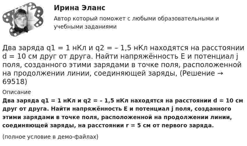     
            Описание
            Два заряда q1 = 1 нКл и q2 = – 1,5 нКл находятся на расстоянии d = 10 см друг от друга. Найти напряжённость E и потенциал j поля, созданного этими зарядами в точке поля, расположенной на продолжении линии, соединяющей заряды, на расстоянии r = 5 см от первого заряда.(полное условие в демо-файлах)   
            
            
            Два заряда q1 = – 1 нКл, q2 = 30 нКл находятся на расстоянии l = 12 см друг от друга. Вычислить напряжённость поля в точке, лежащей посередине между зарядами.Два заряда q1 = 1 нКл и q2 = – 1,5 нКл находятся на расстоянии d = 10 см друг от друга. Найти напряжённость E и потенциал j поля, созданного этими зарядами в точке поля, расположенной на продолжении линии, соединяющей заряды, Два заряда q1 = – 1 нКл и q2 = 2 нКл находятся на расстоянии d = 20 см один от другого. Найти напряжённость E и потенциал j поля, созданного этими зарядами в точке, расположенной между зарядами на линии,Два заряда Q1 = – 1 нКл и Q2 = – 30 нКл расположены на расстоянии r = 25 см друг от друга. Вычислить напряжённость поля в точке, лежащей посередине между зарядами.Два заряда Q1 = 1 нКл и Q2 = – 3 нКл находятся на расстоянии l = 10 см друг от друга. Найти напряжённость и потенциал в точке поля, расположенной на продолжении линии, соединяющей заряды, на расстоянии r = 10 см от первого заряда.Два заряда Q1 = 1 нКл и Q2 = – 3 нКл находятся на расстоянии r = 20 см друг от друга. Найти напряжённость и потенциал в точке поля, расположенной на продолжении линии, соединяющей заряды, на расстоянии r1 = 10 см от первого заряда.Два заряда q1 = 20 нКл и q2 = −10 нКл находятся на расстоянии 40 см друг от друга. Найти положение точки на прямой, проходящей через эти заряды, напряжённость электрического поля в которой равна нулю.Два длинных прямолинейных проводника с токами силой 6 и 8 А лежат в двух параллельных плоскостях. Токи текут во взаимно перпендикулярных направлениях. Найти напряжённость поля в точке, равноудалённой от проводниковДва длинных прямых параллельных проводника, по которым текут в противоположных направлениях токи 0,3 А и 0,5 А, находятся на расстоянии 16 см. Найти индукцию магнитного поля в точке, расположенной между проводникамиДва длинных прямых параллельных проводника, по которым текут в противоположных направлениях токи I1 = 0,2 А и I2 = 0,4 А, находятся на расстоянии l = 14 см. Найти индукцию магнитного поля в точке, Два длинных прямых параллельных проводника, по которым текут в противоположных направлениях токи I1 = 0,2 А и I2 = 0,4 А, расположены на расстоянии r = 12 см друг от друга. Определить индукцию магнитного поляДва длинных прямых параллельных проводника с одинаково направленными токами I1 = 2 А и I2 = 4 А расположены на расстоянии d = 10 см друг от друга. Определить магнитную индукцию B в точке, лежащей в середине отрезка прямой,Два длинных тонких провода, расположенных параллельно на расстоянии d друг от друга, равномерно заряжены разноимёнными зарядами с линейной плотностью + t и − t. Два задания (одно в MS Excel, второе в Консультант Плюс)