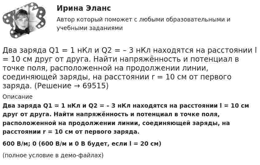     
            Описание
            Два заряда Q1 = 1 нКл и Q2 = – 3 нКл находятся на расстоянии l = 10 см друг от друга. Найти напряжённость и потенциал в точке поля, расположенной на продолжении линии, соединяющей заряды, на расстоянии r = 10 см от первого заряда.600 В/м; 0 (600 В/м и 0 В будет, если l = 20 см)(полное условие в демо-файлах)   
            
            
            Два заряда Q1 = – 1 нКл и Q2 = – 30 нКл расположены на расстоянии r = 25 см друг от друга. Вычислить напряжённость поля в точке, лежащей посередине между зарядами.Два заряда Q1 = 1 нКл и Q2 = – 3 нКл находятся на расстоянии l = 10 см друг от друга. Найти напряжённость и потенциал в точке поля, расположенной на продолжении линии, соединяющей заряды, на расстоянии r = 10 см от первого заряда.Два заряда Q1 = 1 нКл и Q2 = – 3 нКл находятся на расстоянии r = 20 см друг от друга. Найти напряжённость и потенциал в точке поля, расположенной на продолжении линии, соединяющей заряды, на расстоянии r1 = 10 см от первого заряда.Два заряда q1 = 20 нКл и q2 = −10 нКл находятся на расстоянии 40 см друг от друга. Найти положение точки на прямой, проходящей через эти заряды, напряжённость электрического поля в которой равна нулю.Два заряда Q1 = 2 нКл и Q2 = 3 нКл расположены на расстоянии r = 25 см друг от друга. Вычислить напряжённость поля в точке, лежащей посередине между зарядами.Два заряда q1 = – 5 нКл и q2 = 2 нКл находятся на расстоянии r = 12 см один от другого. Найти напряжённость E и потенциал j поля, созданного этими зарядами в точке, расположенной между зарядами на линии, соединяющей заряды, Два заряда Q1, Q2 находятся в некоторой среде на расстоянии r друг от друга. Определить напряжённость поля в точке, расположенной на расстоянии а от середины линии, соединяющей два заряда.Два длинных прямых параллельных проводника, по которым текут в противоположных направлениях токи I1 = 0,2 А и I2 = 0,4 А, расположены на расстоянии r = 12 см друг от друга. Определить индукцию магнитного поляДва длинных прямых параллельных проводника с одинаково направленными токами I1 = 2 А и I2 = 4 А расположены на расстоянии d = 10 см друг от друга. Определить магнитную индукцию B в точке, лежащей в середине отрезка прямой,Два длинных тонких провода, расположенных параллельно на расстоянии d друг от друга, равномерно заряжены разноимёнными зарядами с линейной плотностью + t и − t. Два задания (одно в MS Excel, второе в Консультант Плюс)Два заряда Q1 = – 10 нКл и Q2 = 20 нКл расположены на расстоянии r = 20 см друг от друга. Найти напряжённость и потенциал в точке, лежащей посередине между зарядами.Два заряда q1 = – 1 нКл, q2 = 30 нКл находятся на расстоянии l = 12 см друг от друга. Вычислить напряжённость поля в точке, лежащей посередине между зарядами.Два заряда q1 = 1 нКл и q2 = – 1,5 нКл находятся на расстоянии d = 10 см друг от друга. Найти напряжённость E и потенциал j поля, созданного этими зарядами в точке поля, расположенной на продолжении линии, соединяющей заряды, 