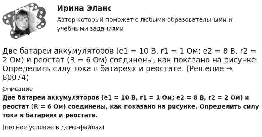     
            Описание
            Две батареи аккумуляторов (e1 = 10 В, r1 = 1 Ом; e2 = 8 В, r2 = 2 Ом) и реостат (R = 6 Ом) соединены, как показано на рисунке. Определить силу тока в батареях и реостате.(полное условие в демо-файлах)   
            
            
            Две батареи (e1 = 10 В, r1 = 2 Ом, e2 = 24 B, r2 = 6 Ом) и проводники сопротивлением R1 = 12 Ом и R2 = 8 Ом соединены, как показано на рис. Определить силу тока в батареях и проводниках.Две батареи аккумуляторов (e1 = 10 В, r1 = 1 Ом; e2 = 8 В, r2 = 2 Ом) и реостат (R = 6 Ом) соединены, как показано на рисунке. Определить силу тока в батареях и реостате.Две батареи аккумуляторов имеют ЭДС e1 = 2 В и e2 = 3 В, резистор R2 имеет сопротивление 1,5 кОм, сопротивление амперметра RA = 0,5 кОм (рис.). Падение напряжения U1 на резисторе с сопротивлением R1 равно 1 ВДве батареи аккумуляторов с ЭДС e1 = 130 В и e2 = 117 В и три резистора с сопротивлениями R1 = 1 Ом, R2 = 0,6 Ом и R3 = 24 Ом соединены, как показано на рисунке 7. Пренебрегая внутренними сопротивлениями батарейДве батареи, имеющие Э.Д.С. e1 = 12 В и e2 = 24 В, и внутренние сопротивления r1 = 2 Ом и r2 = 6 Ом соответственно, подключены к проводнику с сопротивлением R = 16 Ом, как показано на рис. Две батареи с ЭДС 12 В и 24 В и внутренними сопротивлениями 2 Ом и 6 Ом  соответственно соединены с резистором 12 Ом так, как показано на рисунке. Определить силы токов в батареях и резисторе.Две бесконечно длинные равномерно заряженные нити с линейной плотностью зарядов 6·10-5 Кл/м расположены на расстоянии 0,2 м друг от друга. Найти напряжённость электрического поля, созданного в точке, удалённой на 0,2 м от каждой нити.ДВГУПС Математическое обеспечение финансовых решений Вариант 11 (8 задач) Рассчитать недостающие параметры кредитной операции, используя «английскую», «французскую», «германскую» практики ДВГУПС Моделирование инвестиционных проектов предприятия Вариант 10 (5 задач) Рассчитать значение средневзвешенной стоимости капитала WACC по приведенным в табл. 1 данным, если налог на прибыль компании ДВГУПС Экономика материально-технического снабжения Вариант 4 (Задачи 2,22,26,29,30,31,34). Машиностроительный завод выпускает станки типа А. В плановом периоде предполагается освоить производство токарного станка Б. ДВГУПС Экономикам материально-технического снабжения Вариант 5 (Задачи 2,22,26,29,30,31,34). Машиностроительный завод выпускает станки типа А. В плановом периоде предполагается освоить производство токарного станка Б. ДВГУПС Экономикам материально-технического снабжения Вариант 8 (Задания 2,22,26,29,30,31,34). Машиностроительный завод выпускает станки типа А. В плановом периоде предполагается освоить производство токарного станка Б. Две  автомашины  движутся  по  дорогам,  угол  между   которыми α=60°. Скорость автомашин v1 = 54 км/ч и v2=72 км/ч. С какой скоростью v удаляются машины одна от другой?Две автомашины движутся по дорогам, угол между которыми а = 60°. Скорость автомашин u1 = 54 км/ч и u2 = 72 км/ч. С какой скоростью u удаляются машины одна от другой?