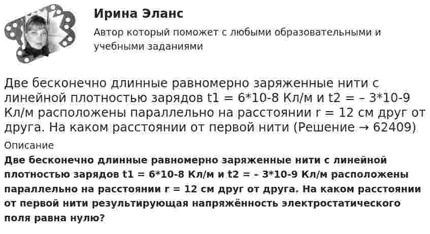     
            Описание
            Две бесконечно длинные равномерно заряженные нити с линейной плотностью зарядов t1 = 6*10-8 Кл/м и t2 = – 3*10-9 Кл/м расположены параллельно на расстоянии r = 12 см друг от друга. На каком расстоянии от первой нити результирующая напряжённость электростатического поля равна нулю?   
            
            
            Две бесконечно длинные равномерно заряженные нити с линейной плотностью зарядов 6*10-8 Кл/м и -3*10-9 Кл/м расположены параллельно на расстоянии 12 см друг от друга. Две бесконечно длинные равномерно заряженные нити с линейной плотностью зарядов t1 = 6*10-8 Кл/м и t2 = – 3*10-9 Кл/м расположены параллельно на расстоянии r = 12 см друг от друга. На каком расстоянии от первой нитиДве бесконечно длинные равномерно заряженные нити с линейными плотностями зарядов  т1 = 6·10-9 Кл/м и т2 = – 3·10-9 Кл/м расположены параллельно на расстоянии 12 см друг от друга. Установить геометрическое место точекДве бесконечные вертикальные плоскости имеют поверхностные плотности заряда σ1 и σ2. Через малые отверстия, не касаясь плоскостей, перпендикулярно им проходит тонкая заряженная нить бесконечной длиныДве бесконечные длинные параллельные нити находятся на расстоянии a = 5 см друг от друга. На нитях равномерно распределены заряды с линейными плотностями t1 = − 5·10-9 Кл/м и t2 = + 10·10-9 Кл/мДве бесконечные параллельные пластины заряжены с поверхностной плотнос-тью заряда 1 нКл/м2 и -3 нКл/м2. Определить напряжённость поля в точках, расположен-ных между пластинами и вне пластин.Две бесконечные параллельные пластины равномерно заряжены с поверхностными плотностями s1 = 10 нКл/м2 и s2 = – 30 нКл/м2. Определить силу взаимодействия между пластинами, приходящуюся на площадь S, равную 1 м2.Две батареи (e1 = 10 В, r1 = 1 Ом, e2 = 8 В, r1 = 2 Ом) и реостат (R = 6 Ом) соединены, как показано на рисунке. Определите силу тока в батареях и реостате.Две батареи (e1 = 10 В, r1 = 2 Ом, e2 = 24 B, r2 = 6 Ом) и проводники сопротивлением R1 = 12 Ом и R2 = 8 Ом соединены, как показано на рис. Определить силу тока в батареях и проводниках.Две батареи аккумуляторов (e1 = 10 В, r1 = 1 Ом; e2 = 8 В, r2 = 2 Ом) и реостат (R = 6 Ом) соединены, как показано на рисунке. Определить силу тока в батареях и реостате.Две батареи аккумуляторов имеют ЭДС e1 = 2 В и e2 = 3 В, резистор R2 имеет сопротивление 1,5 кОм, сопротивление амперметра RA = 0,5 кОм (рис.). Падение напряжения U1 на резисторе с сопротивлением R1 равно 1 ВДве батареи аккумуляторов с ЭДС e1 = 130 В и e2 = 117 В и три резистора с сопротивлениями R1 = 1 Ом, R2 = 0,6 Ом и R3 = 24 Ом соединены, как показано на рисунке 7. Пренебрегая внутренними сопротивлениями батарейДве батареи, имеющие Э.Д.С. e1 = 12 В и e2 = 24 В, и внутренние сопротивления r1 = 2 Ом и r2 = 6 Ом соответственно, подключены к проводнику с сопротивлением R = 16 Ом, как показано на рис. Две батареи с ЭДС 12 В и 24 В и внутренними сопротивлениями 2 Ом и 6 Ом  соответственно соединены с резистором 12 Ом так, как показано на рисунке. Определить силы токов в батареях и резисторе.