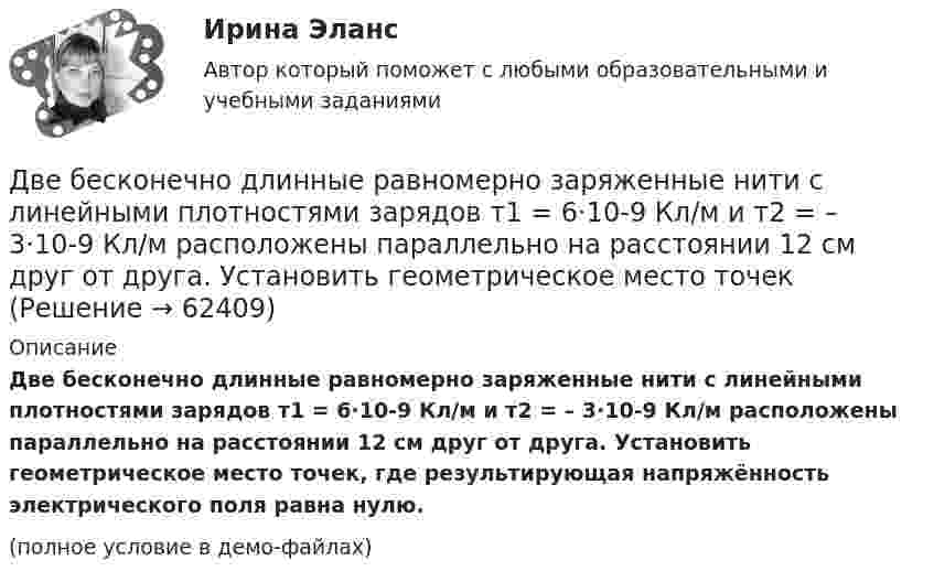     
            Описание
            Две бесконечно длинные равномерно заряженные нити с линейными плотностями зарядов т1 = 6·10-9 Кл/м и т2 = – 3·10-9 Кл/м расположены параллельно на расстоянии 12 см друг от друга. Установить геометрическое место точек, где результирующая напряжённость электрического поля равна нулю. (полное условие в демо-файлах)   
            
            
            Две бесконечно длинные равномерно заряженные нити с линейной плотностью зарядов t1 = 6*10-8 Кл/м и t2 = – 3*10-9 Кл/м расположены параллельно на расстоянии r = 12 см друг от друга. На каком расстоянии от первой нитиДве бесконечно длинные равномерно заряженные нити с линейными плотностями зарядов  т1 = 6·10-9 Кл/м и т2 = – 3·10-9 Кл/м расположены параллельно на расстоянии 12 см друг от друга. Установить геометрическое место точекДве бесконечные вертикальные плоскости имеют поверхностные плотности заряда σ1 и σ2. Через малые отверстия, не касаясь плоскостей, перпендикулярно им проходит тонкая заряженная нить бесконечной длиныДве бесконечные длинные параллельные нити находятся на расстоянии a = 5 см друг от друга. На нитях равномерно распределены заряды с линейными плотностями t1 = − 5·10-9 Кл/м и t2 = + 10·10-9 Кл/мДве бесконечные параллельные пластины заряжены с поверхностной плотнос-тью заряда 1 нКл/м2 и -3 нКл/м2. Определить напряжённость поля в точках, расположен-ных между пластинами и вне пластин.Две бесконечные параллельные пластины равномерно заряжены с поверхностными плотностями s1 = 10 нКл/м2 и s2 = – 30 нКл/м2. Определить силу взаимодействия между пластинами, приходящуюся на площадь S, равную 1 м2.Две бесконечные параллельные плоскости находятся на расстоянии d = 0,5 см друг от друга. На плоскостях равномерно распределены заряды с поверхностными плотностями s1 = 0,2 мкКл/м2 и s2 = - 0,3 мкКл/м2.Две батареи (e1 = 10 В, r1 = 2 Ом, e2 = 24 B, r2 = 6 Ом) и проводники сопротивлением R1 = 12 Ом и R2 = 8 Ом соединены, как показано на рис. Определить силу тока в батареях и проводниках.Две батареи аккумуляторов (e1 = 10 В, r1 = 1 Ом; e2 = 8 В, r2 = 2 Ом) и реостат (R = 6 Ом) соединены, как показано на рисунке. Определить силу тока в батареях и реостате.Две батареи аккумуляторов имеют ЭДС e1 = 2 В и e2 = 3 В, резистор R2 имеет сопротивление 1,5 кОм, сопротивление амперметра RA = 0,5 кОм (рис.). Падение напряжения U1 на резисторе с сопротивлением R1 равно 1 ВДве батареи аккумуляторов с ЭДС e1 = 130 В и e2 = 117 В и три резистора с сопротивлениями R1 = 1 Ом, R2 = 0,6 Ом и R3 = 24 Ом соединены, как показано на рисунке 7. Пренебрегая внутренними сопротивлениями батарейДве батареи, имеющие Э.Д.С. e1 = 12 В и e2 = 24 В, и внутренние сопротивления r1 = 2 Ом и r2 = 6 Ом соответственно, подключены к проводнику с сопротивлением R = 16 Ом, как показано на рис. Две батареи с ЭДС 12 В и 24 В и внутренними сопротивлениями 2 Ом и 6 Ом  соответственно соединены с резистором 12 Ом так, как показано на рисунке. Определить силы токов в батареях и резисторе.Две бесконечно длинные равномерно заряженные нити с линейной плотностью зарядов 6·10-5 Кл/м расположены на расстоянии 0,2 м друг от друга. Найти напряжённость электрического поля, созданного в точке, удалённой на 0,2 м от каждой нити.