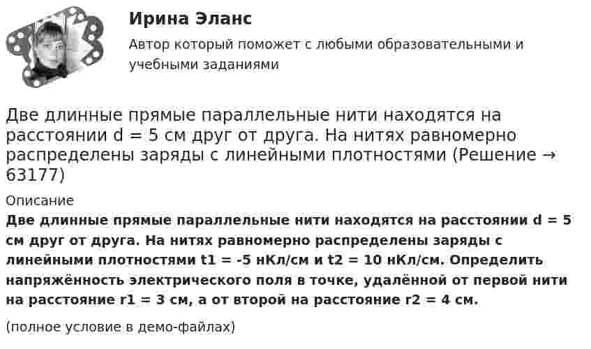     
            Описание
            Две длинные прямые параллельные нити находятся на расстоянии d = 5 см друг от друга. На нитях равномерно распределены заряды с линейными плотностями t1 = -5 нКл/см и t2 = 10 нКл/см. Определить напряжённость электрического поля в точке, удалённой от первой нити на расстояние r1 = 3 см, а от второй на расстояние r2 = 4 см.(полное условие в демо-файлах)   
            
            
            Две длинные прямые параллельные нити находятся на расстоянии 10 cм друг от друга. На нитях равномерно распределены заряды с линейными плотностями 3 и -4 нКл/см. Определить напряжённость электрического поля Две длинные прямые параллельные нити находятся на расстоянии d = 5 см друг от друга. На нитях равномерно распределены заряды с линейными плотностямиДве длинные прямые параллельные нити находятся на расстоянии d = 5 см друг от друга. На нитях равномерно распределены заряды с линейными плотностями t1 = -5 мкКл/см и t2 = 10 мкКл/см. Две длинные прямые параллельные нити находятся на расстоянии d = 5 см друг от друга. На нитях равномерно распределены заряды с линейными плотностями заряда t1 = − 5 нКл/м и t2 = 10 нКл/м. Две длинные равномерно заряженные нити с линейной плотностью зарядов 6·10-5 Кл/м расположены на расстоянии 0,2 м друг от друга. Найти напряжённость электрического поля, созданного в точке, ДВЕ ЗАДАЧИ  История государства и праваДве задачи, массивы и циклы. С++Две гири массами m_1  и m_2   (m_1>m_2 ) соединены нитью, перекинутой через невесомый блок, причем гиря меньшей массы расположена по высоте на h ниже более тяжелой. Если предоставить гирям двигаться под действием силы тяжести, то через время t гириДве гири разного веса соединены нитью и перекинуты через блок, момент инерции которого 50 кг·м2 и радиус 40 см. Блок вращается с трением и момент сил трения равен Mтр = 100 Н·м.Две гири разного веса соединены нитью и перекинуты через блок, момент инерции которого I = 50 кг·м2 и радиус R = 20 см. Блок вращается с трением, и момент сил трения равен Mтр = 98,1 Н·м.Две гири разной массы соединены нитью и перекинуты через блок, момент инерции которого равен 50 кг·м2 и радиус 20 см. Блок вращается с трением и момент сил трения равен 98,1 Н·м.Две группы из 3 последовательно соединённых элементов соединены параллельно. ЭДС e каждого элемента равна 1,2 В, внутреннее сопротивление r = 0,2 Ом. Полученная батарея замкнута на внешнее сопротивление R = 1,5 Ом. Две длинные коаксиальные трубки радиусами 2 см и 4 см, заряжены с линейной плотностью +10 нКл/м и –10 нКл/м. Определить напряженность и смещение электрического поля между трубками на расстоянии 3 см от оси трубок.Две длинные одноимённо заряженные нити расположены на расстоянии 10 см друг от друга. Линейная плотность заряда на нитях t1 = t2 = 10 мкКл/м. Найти модуль и направление результирующего электрического поля