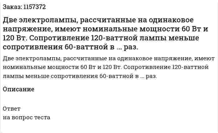 Две электролампы, рассчитанные на одинаковое напряжение, имеют номинальные мощности 60 Вт и 120 Вт. Сопротивление 120-ваттной лампы меньше сопротивления 60-ваттной в ... раз. 