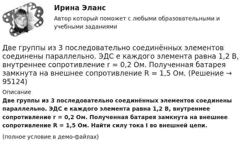     
            Описание
            Две группы из 3 последовательно соединённых элементов соединены параллельно. ЭДС e каждого элемента равна 1,2 В, внутреннее сопротивление r = 0,2 Ом. Полученная батарея замкнута на внешнее сопротивление R = 1,5 Ом. Найти силу тока I во внешней цепи.(полное условие в демо-файлах)   
            
            
            Две гири разной массы соединены нитью и перекинуты через блок, момент инерции которого равен 50 кг·м2 и радиус 20 см. Блок вращается с трением и момент сил трения равен 98,1 Н·м.Две группы из 3 последовательно соединённых элементов соединены параллельно. ЭДС e каждого элемента равна 1,2 В, внутреннее сопротивление r = 0,2 Ом. Полученная батарея замкнута на внешнее сопротивление R = 1,5 Ом. Две длинные коаксиальные трубки радиусами 2 см и 4 см, заряжены с линейной плотностью +10 нКл/м и –10 нКл/м. Определить напряженность и смещение электрического поля между трубками на расстоянии 3 см от оси трубок.Две длинные одноимённо заряженные нити расположены на расстоянии 10 см друг от друга. Линейная плотность заряда на нитях t1 = t2 = 10 мкКл/м. Найти модуль и направление результирующего электрического поляДве длинные прямые параллельные нити находятся на расстоянии 10 cм друг от друга. На нитях равномерно распределены заряды с линейными плотностями 0,4 и -0,3 нКл/см. Определить напряжённость электрического поляДве длинные прямые параллельные нити находятся на расстоянии 10 cм друг от друга. На нитях равномерно распределены заряды с линейными плотностями 3 и -4 нКл/см. Определить напряжённость электрического поля Две длинные прямые параллельные нити находятся на расстоянии d = 5 см друг от друга. На нитях равномерно распределены заряды с линейными плотностямиДве бесконечные параллельные плоскости находятся на расстоянии d = 0,5 см друг от друга. На плоскостях равномерно распределены заряды с поверхностными плотностями s1 = 0,2 мкКл/м2 и s2 = - 0,3 мкКл/м2.Две бесконечные параллельные плоскости находятся на расстоянии d = 0,5 см друг от друга. На плоскостях равномерно распределены заряды с поверхностными плотностями s1 = 0,2 мкКл/м2 и s2 = - 0,3 мкКл/м2.Две бесконечные параллельные плоскости находятся на расстоянии d = 1 см друг от друга. Плоскости несут равномерно распределённые по поверхностям заряды с плотностями s1 = 0,2 мкКл/м2 и s2 = 0,5 мкКл/м2. Две бесконечные параллельные плоскости находятся на расстоянии d = 1 см друг от друга. Плоскости несут равномерно распределённые по поверхностям заряды с плотностями s1 = 0,2 мкКл/м2 и s2 = 0,5 мкКл/м2. Найти разность потенциалов U пластин.Две гири массами 2 кг и 3 кг соединены невесомой нерастяжимой нитью, перекинутой через блок, массой 1 кг. Блок является однородным диском. Определить: ускорение a, с которым движутся гири; силы натяжения T1 и T2 нитей; кинетическую энергию E Две гири массами m_1  и m_2   (m_1>m_2 ) соединены нитью, перекинутой через невесомый блок, причем гиря меньшей массы расположена по высоте на h ниже более тяжелой. Если предоставить гирям двигаться под действием силы тяжести, то через время t гириДве гири разного веса соединены нитью и перекинуты через блок, момент инерции которого 50 кг·м2 и радиус 40 см. Блок вращается с трением и момент сил трения равен Mтр = 100 Н·м.