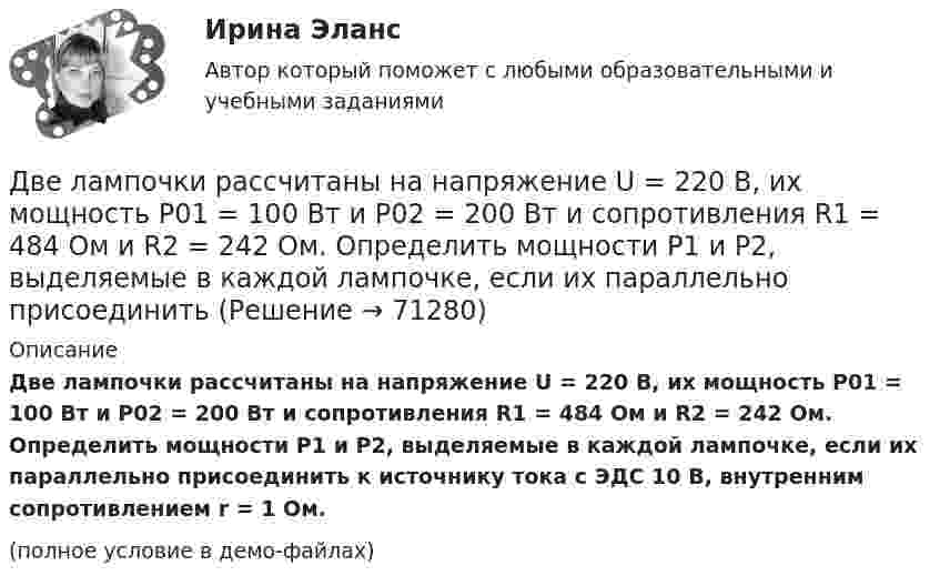     
            Описание
            Две лампочки рассчитаны на напряжение U = 220 В, их мощность Р01 = 100 Вт и Р02 = 200 Вт и сопротивления R1 = 484 Ом и R2 = 242 Ом. Определить мощности Р1 и Р2, выделяемые в каждой лампочке, если их параллельно присоединить к источнику тока с ЭДС 10 В, внутренним сопротивлением r = 1 Ом.(полное условие в демо-файлах)   
            
            
            Две круглые пластины радиусом 10 см находятся на малом, по сравнению с радиусом, расстоянии друг от друга и заряжены одинаковыми разноименными зарядами. Определить заряд пластин, если они притягиваются с силой 2 мНДве лампочки рассчитаны на напряжение U = 220 В, их мощность Р01 = 100 Вт и Р02 = 200 Вт и сопротивления R1 = 484 Ом и R2 = 242 Ом. Определить мощности Р1 и Р2, выделяемые в каждой лампочке, если их параллельно присоединить Две материальные точки движутся вдоль оси Х согласно уравнениям х1 = А1 + В1t + С1t2  и  x2 = A2 + B2t + C2t2, где А1 = 10 м, В1 = 2 м/с, С1 = – 2 м/с2, А2 = 3 м, В2 = 1 м/с, С2 = 0,2 м/с2. Определить скорости V1 и V2 и ускорения a1 Две материальные точки движутся вдоль прямой линии согласно уравнениям x1 = A1 + A2t + A3t4,  x2 = B1 + B2t2 + B3t4, где A1 = 50 м, A2 = 2 м/с, A3 = – 3 м/с4, B1 = 42 м, B2 = 10 м/с, B3 = – 3 м/с4. Найти скорости и ускорения этихДве материальные точки движутся прямолинейно согласно уравнениям: x1 = A1t + B1t2 + C1t3  и  x2 = A2t + B2t2 + C2t3, где A1 = 4 м/с, B1 = 8 м/с2, C1 = – 1 м/с3, A2 = 2 м/с, B2 = – 4 м/с2, C2 = 1 м/с3. В какой момент времени t Две материальные точки движутся согласно уравнениям: x1 = A1t + B1t2 + C1t3,  x2 = A2t + B2t2 + C2t3, где A1 = 4 м/с, B1 = 8 м/с2, C1 = – 16 м/с3, A2 = 2 м/с, B2 = – 4 м/с2, C2 = 1 м/с3. В какой момент времени t ускорения этих точек Две материальные точки движутся согласно уравнениям: x1 = A1t + B1t2 + C1t3,    x2 = A2t + B2t2 + C2t3, где A1 = 4 м/с, B1 = 8 м/с2, C1 = -16 м/с3; A2 = 2 м/с, B2 = -4 м/с2, C2 = 1 м/с3. В какой момент времени ускорения этих точек Две катушки имеют взаимную индуктивность L12 = 5 мГн. В первой катушке ток изменяется по закону I = I0 sinwt, где I0 = 10 А, T = 0,02 с. Найти зависимость эдс e2(t), индуцируемой во второй катушке, и её наибольшее значение e2max.Две катушки намотаны на один общий сердечник. Индуктивность первой катушки L1 = 0,12 Гн, второй катушки – L2 = 3 Гн. Сопротивление второй катушки R2 = 300 Ом. Определить силу тока I2 во второй катушке, если за время Dt = 0,01 сДве контрольные по электротехникеДве контрольные работы (MS Word и MS Excel) Вариант 10Две концентрические металлические заряженные сферы радиусами R1 = 6 см и R2 = 10 см несут соответственно заряды q1 = 1 нКл и q2 = – 0,5 нКл. Найти напряжённость E поля в точках, отстоящих от центра сфер на расстоянияхДве концентрические металлические заряженные сферы радиусом R1 = 6 см и R2 = 10 см несут соответственно заряды q1 = 1 нКл и q2 = – 0,5 нКл. Определить напряжённость E электрического поля в точках, отстоящих от центра сферДве концентрические проводящие сферы радиусами R1 = 6 см и R2 = 10 см несут равномерно распределённые по поверхности заряды соответственно q1 = 1 нКл и q2 = – 0,5 нКл. Найти напряжённость поля в точке,