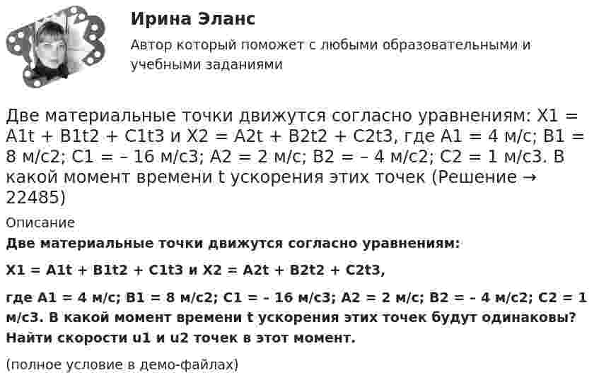     
          Описание
          Две материальные точки движутся согласно уравнениям:X1 = A1t + B1t2 + C1t3 и X2 = A2t + B2t2 + C2t3,где A1 = 4 м/с; B1 = 8 м/с2; C1 = – 16 м/с3; A2 = 2 м/с; B2 = – 4 м/с2; C2 = 1 м/с3. В какой момент времени t ускорения этих точек будут одинаковы? Найти скорости u1 и u2 точек в этот момент.(полное условие в демо-файлах)  
            
            
            Две материальные точки движутся согласно уравнениям: x1 = A1t + B1t2 + C1t3,    x2 = A2t + B2t2 + C2t3, где A1 = 4 м/с, B1 = 8 м/с2, C1 = -16 м/с3; A2 = 2 м/с, B2 = -4 м/с2, C2 = 1 м/с3. В какой момент времени ускорения этих точек Две материальные точки движутся согласно уравнениям: X1 = A1t + B1t2 + C1t3  и  X2 = A2t + B2t2 + C2t3, где A1 = 4 м/с; B1 = 8 м/с2; C1 = – 16 м/с3; A2 = 2 м/с; B2 = – 4 м/с2; C2 = 1 м/с3. В какой момент времени t ускорения этих точек Две материальные точки движутся согласно уравнениям:  x1 = A1t + C1t3;    x2 = A2t + B2t2 + C2t3,  где A1 = 14 м/с, C1 = -6 м/с3; A2 = 2 м/с, B2 = 4 м/с2, C2 = -5 м/с3.Две материальные точки движутся согласно уравнениям x1 = A1 t+ В1 t2 + С1 t3 и x2 = A2 t + В2 t2 + С2 t3, где A1 = 4 м/с, В1 = 8 м/с2, C1 = - 16м/с3, A2 = 2 м/с, В2 = - 4 м/с2 , С2= 1 м/с3. В какой момент времени t ускорения этих точек будут одинаковы? Найти скорости υ1 и υ2 точек в этот момент.Две материальные точки движутся согласно уравнениям х1 = А1+В1t+С1t2 и x2 = А2+C2t2, где A1 = 10 м; В1 = 32 м/с; С1 = 3 м/с2; A2 = 5 м; С2 = 5 м/с2. В какой момент времени скорости этих точек одинаковы? Чему равны скорости и ускоренияДве материальные точки одинаковой массы движутся с одинаковой угловой скоростью по окружностям радиусами R1 = 2R2. При этом отношение моментов импульса точек L1/L2 равно…Две металлические пластины, расположенные в диэлектрике (e = 2,2), обладают поверхностной плотностью заряда 3 мкКл/м2 и 2 мкКл/м2. Определите напряжённость электрического поля между и вне пластин.Две концентрические проводящие сферы радиусами R1 = 6 см и R2 = 10 см несут равномерно распределённые по поверхности заряды соответственно q1 = 1 нКл и q2 = – 0,5 нКл. Найти напряжённость поля в точке,Две круглые металлические пластины радиусом R = 10 см каждая, заряженные разноименно, расположены одна против другой параллельно друг другу и притягиваются с силой F = 2 мН. Расстояние d между пластинами равно 1 см. Определить разность потенциалов UДве круглые пластины радиусом 10 см находятся на малом, по сравнению с радиусом, расстоянии друг от друга и заряжены одинаковыми разноименными зарядами. Определить заряд пластин, если они притягиваются с силой 2 мНДве лампочки рассчитаны на напряжение U = 220 В, их мощность Р01 = 100 Вт и Р02 = 200 Вт и сопротивления R1 = 484 Ом и R2 = 242 Ом. Определить мощности Р1 и Р2, выделяемые в каждой лампочке, если их параллельно присоединить Две материальные точки движутся вдоль оси Х согласно уравнениям х1 = А1 + В1t + С1t2  и  x2 = A2 + B2t + C2t2, где А1 = 10 м, В1 = 2 м/с, С1 = – 2 м/с2, А2 = 3 м, В2 = 1 м/с, С2 = 0,2 м/с2. Определить скорости V1 и V2 и ускорения a1 Две материальные точки движутся вдоль прямой линии согласно уравнениям x1 = A1 + A2t + A3t4,  x2 = B1 + B2t2 + B3t4, где A1 = 50 м, A2 = 2 м/с, A3 = – 3 м/с4, B1 = 42 м, B2 = 10 м/с, B3 = – 3 м/с4. Найти скорости и ускорения этихДве материальные точки движутся прямолинейно согласно уравнениям: x1 = A1t + B1t2 + C1t3  и  x2 = A2t + B2t2 + C2t3, где A1 = 4 м/с, B1 = 8 м/с2, C1 = – 1 м/с3, A2 = 2 м/с, B2 = – 4 м/с2, C2 = 1 м/с3. В какой момент времени t 