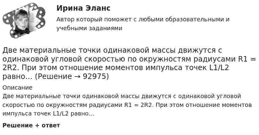      
            Описание
            Две материальные точки одинаковой массы движутся с одинаковой угловой скоростью по окружностям радиусами R1 = 2R2. При этом отношение моментов импульса точек L1/L2 равно…Решение + ответ   
            
            
            Две материальные точки движутся согласно уравнениям х1 = А1+В1t+С1t2 и x2 = А2+C2t2, где A1 = 10 м; В1 = 32 м/с; С1 = 3 м/с2; A2 = 5 м; С2 = 5 м/с2. В какой момент времени скорости этих точек одинаковы? Чему равны скорости и ускоренияДве материальные точки одинаковой массы движутся с одинаковой угловой скоростью по окружностям радиусами R1 = 2R2. При этом отношение моментов импульса точек L1/L2 равно…Две металлические пластины, расположенные в диэлектрике (e = 2,2), обладают поверхностной плотностью заряда 3 мкКл/м2 и 2 мкКл/м2. Определите напряжённость электрического поля между и вне пластин.Двенадцать присяжных заседателей случайно занимают места за круглым столом. Найти вероятность того, что председатель и его заместитель окажутся сидящими рядом. Задание 2 Пусть a и b выбираются случайно из интервала (0;1), u=min(a,b), w=max(a,b). Найти вероятность того, что x2+2wx+u=0 имеет действительные корни.Две непроводящие вертикально расположенные параллельные заряженные пластины находятся на расстоянии 50 см друг от друга. Напряженность поля между ними равна 103 В/м. Между пластинами на равном расстоянии от них помещен шарик с зарядом 10-5 КлДве одинаковые лодки массами m = 200 кг каждая (вместе с лодочниками и грузами, находящимися в лодках) движутся параллельными курсами навстречу друг другу с одинаковыми скоростями V = 1 м/с. Когда лодки поравнялись, то с первой лодкиДве одинаковые лодки массами m = 200 кг каждая (вместе с людьми и грузами) в неподвижной воде движутся параллельными курсами навстречу друг другу с одинаковыми скоростями V = 1 мс. Когда лодки пораДве материальные точки движутся вдоль оси Х согласно уравнениям х1 = А1 + В1t + С1t2  и  x2 = A2 + B2t + C2t2, где А1 = 10 м, В1 = 2 м/с, С1 = – 2 м/с2, А2 = 3 м, В2 = 1 м/с, С2 = 0,2 м/с2. Определить скорости V1 и V2 и ускорения a1 Две материальные точки движутся вдоль прямой линии согласно уравнениям x1 = A1 + A2t + A3t4,  x2 = B1 + B2t2 + B3t4, где A1 = 50 м, A2 = 2 м/с, A3 = – 3 м/с4, B1 = 42 м, B2 = 10 м/с, B3 = – 3 м/с4. Найти скорости и ускорения этихДве материальные точки движутся прямолинейно согласно уравнениям: x1 = A1t + B1t2 + C1t3  и  x2 = A2t + B2t2 + C2t3, где A1 = 4 м/с, B1 = 8 м/с2, C1 = – 1 м/с3, A2 = 2 м/с, B2 = – 4 м/с2, C2 = 1 м/с3. В какой момент времени t Две материальные точки движутся согласно уравнениям: x1 = A1t + B1t2 + C1t3,  x2 = A2t + B2t2 + C2t3, где A1 = 4 м/с, B1 = 8 м/с2, C1 = – 16 м/с3, A2 = 2 м/с, B2 = – 4 м/с2, C2 = 1 м/с3. В какой момент времени t ускорения этих точек Две материальные точки движутся согласно уравнениям: x1 = A1t + B1t2 + C1t3,    x2 = A2t + B2t2 + C2t3, где A1 = 4 м/с, B1 = 8 м/с2, C1 = -16 м/с3; A2 = 2 м/с, B2 = -4 м/с2, C2 = 1 м/с3. В какой момент времени ускорения этих точек Две материальные точки движутся согласно уравнениям: X1 = A1t + B1t2 + C1t3  и  X2 = A2t + B2t2 + C2t3, где A1 = 4 м/с; B1 = 8 м/с2; C1 = – 16 м/с3; A2 = 2 м/с; B2 = – 4 м/с2; C2 = 1 м/с3. В какой момент времени t ускорения этих точек Две материальные точки движутся согласно уравнениям:  x1 = A1t + C1t3;    x2 = A2t + B2t2 + C2t3,  где A1 = 14 м/с, C1 = -6 м/с3; A2 = 2 м/с, B2 = 4 м/с2, C2 = -5 м/с3.