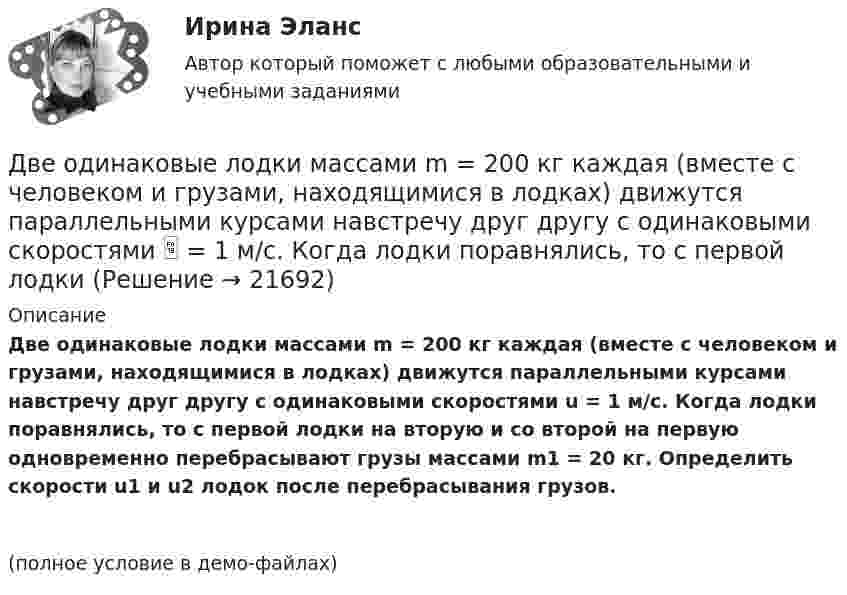     
          Описание
          Две одинаковые лодки массами m = 200 кг каждая (вместе с человеком и грузами, находящимися в лодках) движутся параллельными курсами навстречу друг другу с одинаковыми скоростями u = 1 м/с. Когда лодки поравнялись, то с первой лодки на вторую и со второй на первую одновременно перебрасывают грузы массами m1 = 20 кг. Определить скорости u1 и u2 лодок после перебрасывания грузов.(полное условие в демо-файлах)  
            
            
            Две одинаковые лодки массами m = 200 кг каждая (вместе с людьми и грузами) в неподвижной воде движутся параллельными курсами навстречу друг другу с одинаковыми скоростями V = 1 мс. Когда лодки пораДве одинаковые лодки массами m = 200 кг каждая (вместе с человеком и грузами, находящимися в лодках) движутся параллельными курсами навстречу друг другу с одинаковыми скоростями  = 1 м/с. Когда лодки поравнялись, то с первой лодкиДве одинаковые лодки массами M = 200 кг каждая (вместе с человеком и грузами, находящимися в лодках) движутся параллельными курсами навстречу друг другу с одинаковыми скоростями  = 1 м/с. Когда лодки поравнялись, то с первой лодки на вторую Две одинаковые лодки массами m = 200 кг каждая (вместе  с  человеком   и   грузами,   находящимися   в лодках)   движутся   параллельными   курсами   навстречу  друг другу с одинаковыми скоростями v = 1 м/с. Когда  лодки поравнялись, то с первой Две одинаковые плоские пластины площадью по 100 см2 каждая расположены рядом друг с другом на расстоянии 2 см. Заряды пластин 100 нКл и -100 нКл. Найти силу притяжения пластин. Считать поле между пластинами однородным.Две отрасли могут осуществлять капитальные вложения в 3 объекта.Две параллельные длинные равномерно заряженные нити с одинаковой линейной плотностью заряда  4 мкКл/м находятся на расстоянии d = 2 см друг от друга. Определите силу, действующую на точечный заряд q = 2 нКл, Две материальные точки движутся согласно уравнениям:  x1 = A1t + C1t3;    x2 = A2t + B2t2 + C2t3,  где A1 = 14 м/с, C1 = -6 м/с3; A2 = 2 м/с, B2 = 4 м/с2, C2 = -5 м/с3.Две материальные точки движутся согласно уравнениям x1 = A1 t+ В1 t2 + С1 t3 и x2 = A2 t + В2 t2 + С2 t3, где A1 = 4 м/с, В1 = 8 м/с2, C1 = - 16м/с3, A2 = 2 м/с, В2 = - 4 м/с2 , С2= 1 м/с3. В какой момент времени t ускорения этих точек будут одинаковы? Найти скорости υ1 и υ2 точек в этот момент.Две материальные точки движутся согласно уравнениям х1 = А1+В1t+С1t2 и x2 = А2+C2t2, где A1 = 10 м; В1 = 32 м/с; С1 = 3 м/с2; A2 = 5 м; С2 = 5 м/с2. В какой момент времени скорости этих точек одинаковы? Чему равны скорости и ускоренияДве материальные точки одинаковой массы движутся с одинаковой угловой скоростью по окружностям радиусами R1 = 2R2. При этом отношение моментов импульса точек L1/L2 равно…Две металлические пластины, расположенные в диэлектрике (e = 2,2), обладают поверхностной плотностью заряда 3 мкКл/м2 и 2 мкКл/м2. Определите напряжённость электрического поля между и вне пластин.Двенадцать присяжных заседателей случайно занимают места за круглым столом. Найти вероятность того, что председатель и его заместитель окажутся сидящими рядом. Задание 2 Пусть a и b выбираются случайно из интервала (0;1), u=min(a,b), w=max(a,b). Найти вероятность того, что x2+2wx+u=0 имеет действительные корни.Две непроводящие вертикально расположенные параллельные заряженные пластины находятся на расстоянии 50 см друг от друга. Напряженность поля между ними равна 103 В/м. Между пластинами на равном расстоянии от них помещен шарик с зарядом 10-5 Кл