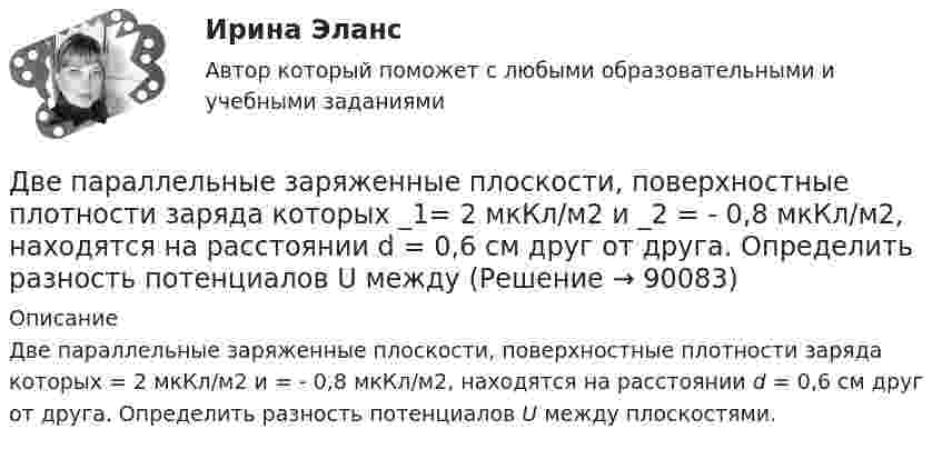      
            Описание
            Две параллельные заряженные плоскости, поверхностные плотности заряда которых = 2 мкКл/м2 и  = - 0,8 мкКл/м2, находятся на расстоянии d = 0,6 см друг от друга. Определить разность потенциалов U между плоскостями.   
            
            
            Две параллельные длинные равномерно заряженные нити с одинаковой линейной плотностью заряда  4 мкКл/м находятся на расстоянии d = 2 см друг от друга. Определите силу, действующую на точечный заряд q = 2 нКл, Две параллельные заряженные плоскости, поверхностные плотности заряда которых _1= 2 мкКл/м2 и _2 = - 0,8 мкКл/м2, находятся на расстоянии d = 0,6 см друг от друга. Определить разность потенциалов U между Две параллельные заряженные плоскости, поверхностные плотности заряда которых 1 = 2 мкКл/м2 и 2 = –0,8 мкКл/м2, находятся на расстоянии d = 0,6 см друг от друга. Определить разность потенциалов U между плоскостями.Две параллельные заряженные плоскости, поверхностные плотности заряда которых +2 мкКл/м2 и -0,8 мкКл/м2, находятся на расстоянии 0,6 см друг от друга. Вычислите разность потенциалов между плоскостями.Две параллельные заряженные плоскости, поверхностные плотности заряда которых s1 = 2 мкКл/м2 и s2 = − 0,8 мкКл/м2, находятся на расстоянии d = 0,6 см друг от друга. Определить разность потенциалов U между плоскостями.Две параллельные заряженные плоскости, поверхностные плотности зарядов которых σ1 = 2 мкКл/м2 и σ2 = – 0,8 мкКл/м2, находятся на расстоянии d = 0,6 см друг от друга. Определить разность потенциалов U между плоскостями.Две параллельные металлические пластины, расположенные в диэлектрике (e = 2,2), обладают поверхностной плотностью заряда 3 и 2 мкКл/м2. Определить напряжённость и индукцию электрического поля между пластинамиДве непроводящие вертикально расположенные параллельные заряженные пластины находятся на расстоянии 50 см друг от друга. Напряженность поля между ними равна 103 В/м. Между пластинами на равном расстоянии от них помещен шарик с зарядом 10-5 КлДве одинаковые лодки массами m = 200 кг каждая (вместе с лодочниками и грузами, находящимися в лодках) движутся параллельными курсами навстречу друг другу с одинаковыми скоростями V = 1 м/с. Когда лодки поравнялись, то с первой лодкиДве одинаковые лодки массами m = 200 кг каждая (вместе с людьми и грузами) в неподвижной воде движутся параллельными курсами навстречу друг другу с одинаковыми скоростями V = 1 мс. Когда лодки пораДве одинаковые лодки массами m = 200 кг каждая (вместе с человеком и грузами, находящимися в лодках) движутся параллельными курсами навстречу друг другу с одинаковыми скоростями  = 1 м/с. Когда лодки поравнялись, то с первой лодкиДве одинаковые лодки массами M = 200 кг каждая (вместе с человеком и грузами, находящимися в лодках) движутся параллельными курсами навстречу друг другу с одинаковыми скоростями  = 1 м/с. Когда лодки поравнялись, то с первой лодки на вторую Две одинаковые лодки массами m = 200 кг каждая (вместе  с  человеком   и   грузами,   находящимися   в лодках)   движутся   параллельными   курсами   навстречу  друг другу с одинаковыми скоростями v = 1 м/с. Когда  лодки поравнялись, то с первой Две одинаковые плоские пластины площадью по 100 см2 каждая расположены рядом друг с другом на расстоянии 2 см. Заряды пластин 100 нКл и -100 нКл. Найти силу притяжения пластин. Считать поле между пластинами однородным.