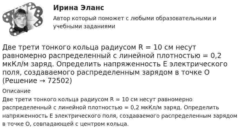      
            Описание
            Две трети тонкого кольца радиусом R = 10 см несут равномерно распределенный с линейной плотностью = 0,2 мкКл/м заряд. Определить напряженность Е электрического поля, создаваемого распределенным зарядом в точке О, совпадающей с центром кольца.   
            
            
            Две точки находятся на расстоянии x = 50 см друг от друга на прямой, вдоль которой распространяется волна со скоростью v=50 м/с. Период T колебаний равен 0,05 с. Найти разность фаз колебаний в этих точках. Две трети тонкого кольца радиусом R = 10 см несут равномерно распределенный с линейной плотностью  = 0,2 мкКл/м заряд. Определить напряженность Е электрического поля, создаваемого распределенным зарядом в точке ОДве трети тонкого кольца радиусом R = 10 см несут равномерно распределённый с линейной плотностью t = 0,2 мкКл/м заряд. Определить напряжённость E электрического поля, создаваемого распределённым зарядом в точке OДве электрические лампочки включены в сеть параллельно. Сопротивление первой 360 Ом, второй – 240 Ом. Какая из лампочек поглощает большую мощность? Во сколько раз?Две электрические лампочки с сопротивлениями R1 = 360 Ом и R2 = 240 Ом включены в сеть параллельно. Какая из лампочек потребляет большую мощность и во сколько раз?Двигатель мощностью 3 кВт за 12 с разогнал маховик до скорости вращения, соответствующей 10 об/с. Определить момент инерции маховика.Двигательные физические способности - это ...Две тепловые машины работают по циклу Карно. Холодильник первой машины служит нагревателем второй. Разность температур между нагревателем и холодильником у обеих машин одинакова. У какой из машин КПД большеДве тонкие концентрические металлические сферы радиусами R_1 и R_2 (R_1 < R_2 ) имеют заряды q_1=10 мкКл и q_2=20 мкКл, соответственно. Найдите силу, действующую на заряд q=1 нКл, находящийся на расстоянии a=10 см от центра сфер (a > R_2 ).Две точки движутся вдоль оси x так, что скорость первой из них меняется согласно уравнению v1 = Bt + Ct2, где B = 8 м/с2; C = -1 м/с3, а скорость второй постоянна и равна v2 = 12 м/с. Определить расстояние между точками, Две точки лежат на одной прямой и находятся на расстоянии 4 м и 7 м от источника колебаний. Период колебаний 20 мс, скорость распространения волны 300 м/с. Определите разность фаз колебаний этих точек.Две точки находятся на прямой, вдоль которой распространяется волна со скоростью 50 м/с. Период колебаний 0,5 с, расстояние между точками 50 см. Найти разность фаз колебаний в этих точках.Две точки находятся на прямой, вдоль которой распространяются волны со скоростью u = 50 м/с. Период колебаний T = 0,05 с, расстояние между точками Dx = 0,5 м. Найдите разность фаз Dj колебаний этих точек.Две точки находятся на прямой, вдоль которой распространяются волны со скоростью V = 10 м/с. Период колебаний T = 0,2 с, расстояние между точками Dl = 1 м. Найти разность фаз Dj колебаний в этих точках.