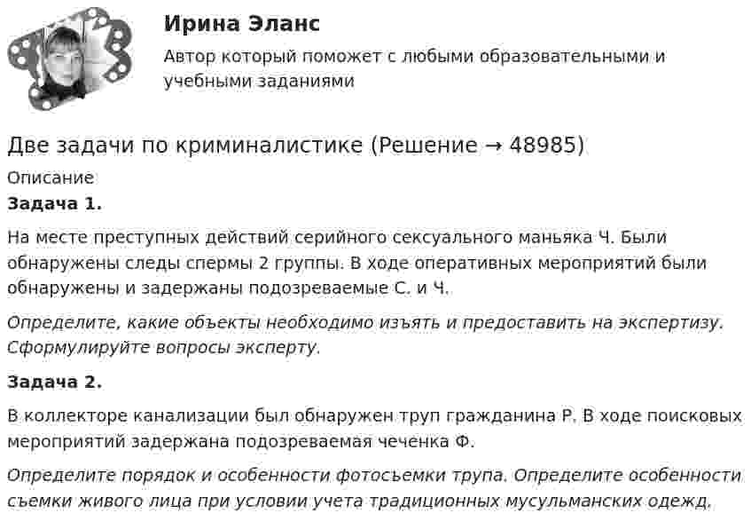      
            Описание
            Задача 1.На месте преступных действий серийного сексуального маньяка Ч. Были обнаружены следы спермы 2 группы. В ходе оперативных мероприятий были обнаружены и задержаны подозреваемые С. и Ч.Определите, какие объекты необходимо изъять и предоставить на экспертизу. Сформулируйте вопросы эксперту. Задача 2.В коллекторе канализации был обнаружен труп гражданина Р. В ходе поисковых мероприятий задержана подозреваемая чеченка Ф.Определите порядок и особенности фотосъемки трупа. Определите особенности съемки живого лица при условии учета традиционных мусульманских одежд.   
            
            
            Две задачи по алгебре (Соболева) 171 и 172 задачаДве задачи по криминалистике Две задачи по логистикеДве задачи по постоянному токуДве задачи по прокурорскому надзоруДве задачи по транзисторамДве задачи по уголовному процессуДве длинные прямые параллельные нити находятся на расстоянии d = 5 см друг от друга. На нитях равномерно распределены заряды с линейными плотностями t1 = -5 мкКл/см и t2 = 10 мкКл/см. Две длинные прямые параллельные нити находятся на расстоянии d = 5 см друг от друга. На нитях равномерно распределены заряды с линейными плотностями заряда t1 = − 5 нКл/м и t2 = 10 нКл/м. Две длинные равномерно заряженные нити с линейной плотностью зарядов 6·10-5 Кл/м расположены на расстоянии 0,2 м друг от друга. Найти напряжённость электрического поля, созданного в точке, ДВЕ ЗАДАЧИ  История государства и праваДве задачи, массивы и циклы. С++Две задачи на постоянный токДве задачи: Нахождение оптимального плана и Транспортная задача