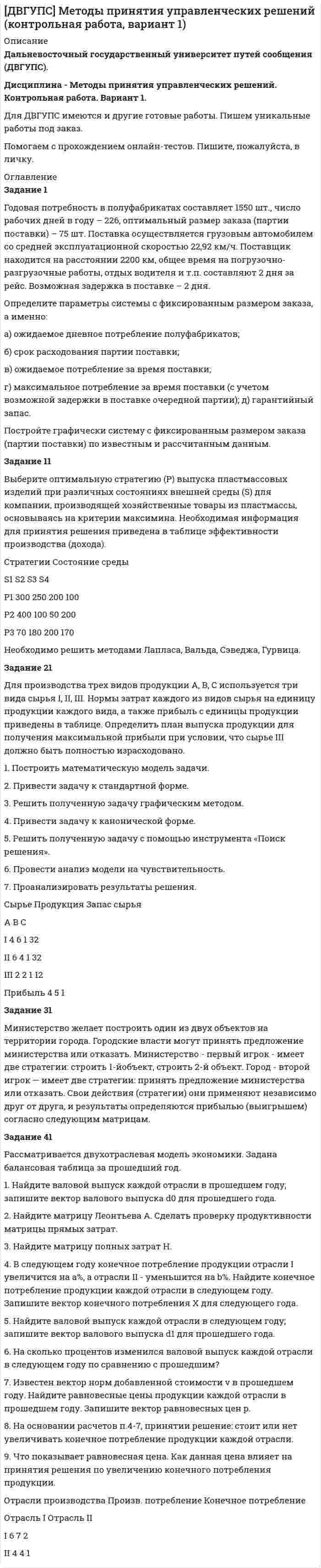     
          Описание
          Задание 1Клиент выбирает банк для получения ипотечного кредита по нескольким показателям: стабильность банка, процентная ставка, условия досрочного погашения кредита. Статистика показывает, что клиенты данного банка удовлетворены первым показателем с вероятностью 0,7, вторым – с вероятностью 0,6, третьим – с вероятностью 0,8. Какова вероятность того, что клиент, обратившийся в банк, будет удовлетворен: а) всеми тремя показателями;б) только двумя показателями;в) хотя бы одним из показателей?Задание 2Для участия в студенческих отборочных соревнованиях выделено из первой группы курса 4 студента, 6 из второй, и 5 студентов из третьей. Вероятности того, что отобранный студент из первой, второй, третьей группы попадает в сборную института, соответственно равны 0,5, 0,4 и 0,2. Наудачу выбранный участник соревнований попал в сборную. К какой из указанных трех групп он вероятнее всего принадлежит?Задание 3В стопке из 6 книг 3 книги по математике и 3 по информатике. Выби-рается наудачу три книги.Составить закон распределения числа книг по математике среди ото-бранных.Найти ее математическое ожидание, дисперсию, среднее квадратиче-ское отклонение, построить функцию распределения.Задание 4Случайная величина  распределена по геометрическому закону с параметром . Найти: а) ; б) ; в) .Задание 5Случайная величина  и  имеют следующий совместный закон распределения: 		 .1) Выписать одномерные законы распределения случайных величин  и , вычислить математические ожидания  и дисперсии ..2) Найти ковариацию  и коэффициент корреляции .3) Выяснить зависимы или нет события  и .4) Составить условный закон распределения случайной величины  и найти .Полный корректный текст заданий прикреплен в демо-файле! 
          Оглавление
          Пособие: А.В. Потемкин, М.Н. Фридман, И.И. Цыганок, И.М. Эйсымонт. АНАЛИЗ ДАННЫХ: ЧАСТЬ 1. Учебное пособие для студентов заочной формы обучения для бакалавров направлений 38.03.01 «Экономика» и 38.03.05 «Бизнес-информатика» – М.: ФГОБУ ВО «Финансовый университет при Правительстве Российской Федерации», Департамента Анализа данных, принятия решений и финансовых технологий, 2019. - 106 с.СодержаниеЗадание 1			3Задание 2			5Задание 3			7Задание 4			10Задание 5			11Список использованной литературы	14 
          Список литературы
          Не подошли данные? Другой вариант? Не проблема! Напишите мне, оформите заказ и в течение 1-5 дней (в зависимости от загруженности) я выполню вашу работу.Работа была выполнена в 2021 году, принята преподавателем без замечаний.Пример оформления задач для общего представления о качестве приобретаемой работы можно посмотреть в моем профиле (образцы решений).Расчеты выполнены достаточно подробно. Все расчеты сопровождены формулами, пояснениями, выводами. Формулы и расчеты аккуратно набраны в microsoft equation.Объем работы 14 стр. TNR 14, интервал 1,5.Если есть вопросы по работе, то пишите в ЛС.Рекомендуется переписывать решение от руки. 
            
            
            Алиментные обязательстваальневосточный государственный университет путей сообщения (ДВГУПС). Дисциплина - Методы принятия управленческих решений. Контрольная работа. Вариант 1.Альтернативная и дополнительная коммуникация для детей с ограниченным и возможностями здоровья НСПК СпДО Тестовые вопросы к разделу 1 Альтернативная и дополнительная коммуникация для детей с ограниченным и возможностями здоровья НСПК СпДО Тестовые вопросы к разделу 2Альтернативная и дополнительная коммуникация для детей с ограниченным и возможностями здоровья НСПК СпДО Тестовые вопросы к разделу 3Альтернативная и дополнительная коммуникация для детей с ограниченным и возможностями здоровья (СпДО) НСПК Тест 1 НА ОТЛИЧНО!!! Тесты 2023 годаАльтернативная и дополнительная коммуникация для детей с ограниченным и возможностями здоровья (СпДО) НСПК Тест 2 НА ОТЛИЧНО!!! Тесты 2023 годаАлгоритмы и структуры данных в языке Python//ФИНАНСОВЫЙ УНИВЕРСИТЕТАлгоритмы и структуры данных в языке Python//ФИНАНСОВЫЙ УНИВЕРСИТЕТАлгоритмы и структуры данных в языке Python//ФИНАНСОВЫЙ УНИВЕРСИТЕТАлгоритмы и структуры данных в языке Python//ФИНАНСОВЫЙ УНИВЕРСИТЕТАлгоритмы обработки данных, 125 вопросов (ответы на тест Синергия / МТИ / МОИ / МосАП)Алгоритмы обработки данных.ти (тест с ответами Синергия/МОИ/ МТИ /МОСАП)Александр владелец небольшой фирмы по поставке электронных компонентов, решил внедрить инновационные процессы. Для детального понимания процесса он изучил необходимую литературу, и приступил к реализации своего плана. Первым делом начал проведение 