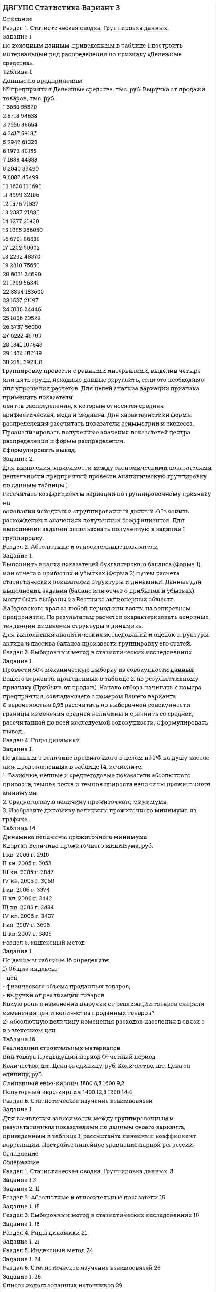 




Описание


Экономическая теория (НСПК)
Практическое занятие 1
ВНИМАНИЕ!!! КРОМЕ 3 ЗАДАНИЯ.
4 ЗАДАНИЕ В ВИДЕ КАРТИНКИ!!!!




Оглавление


Практическое занятие 1
Задания по теме 1.3. Спрос и предложение
Цель занятия: научиться ориентироваться в вопросах экономической теории в современных условиях, приобретение практических навыков и умения построения кривых спроса и предложения
Решение задачи по оценке изменения спроса под влиянием предложенных событий.
Задание 1. Получив информацию о повышение цен на кожу, руководство компании, которая владеет сетью обувных магазинов, отдало распоряжение про сокращение продавцов. Докажите верность этого решения при помощи графиков спроса и предложения.
Задание 2. Как повлияет при других равных условиях увеличение в 1,5 раза доходов населения на спрос следующих товаров? Обоснуйте ответ.
1. перловая крупа;
2. красная икра;
3. компьютеры;
Задание 3. В таблице представлены данные, характеризующие различные ситуации на рынке консервированных огурцов.
Цена 1 банки, руб.
116
132
148
164
180
Объем спроса, млн банок в год
70
60
50
40
30
Объем предложения, млн банок в год
10
30
50
70
90
 
Проанализировав данные таблицы, ответьте на следующие вопросы:
1) изобразите кривые спроса и предложения;
2) если рыночная цена на банку огурцов24 руб., что характерно для
данного рынка– излишки или дефицит? Каков их объем?
3) Рост потребительских расходов повысил потребление консервированных огурцов на15 млн банок в год при каждом уровне цен. Каковы будут равновесная цена и равновесный объем производства?
 
Задание по теме 1.4. Теория потребительского поведения
Цель: научить ориентироваться в вопросах теории потребительского поведения как разделе экономической теории, в современных условиях
 
Задание 4. В таблице представлены два варианта динамики общей (TU) и предельной полезности (MU) условного товара. Заполните недостающие клетки в таблице.
Количество товара
Вариант 1
Вариант 2
TU
MU
TU
MU
1
800
800
1200
 
2
1400
 
 
900
3
1900
500
 
600
4
2300
 
3000
 
5
 
300
3100
 
 
Задание по теме 1.6. Типы рыночных структур
Цель: формирование умения ориентироваться в вопросах предельных издержек производства на рынке совершенной конкуренции. Выполнение задания на установление соответствия между понятиями и определениями, опираясь на знания фактического материала. Решение задач на определение значений средних, общих и предельных издержек производства на рынке совершенной конкуренции.
 
Задание 5. Опираясь на знания фактического материала заполнить таблицу со сравнительным анализом основных типов рыночных структур.
 
Характеристика
рыночной структуры
Типы рыночных структур
Совершенная конкуренция
Несовершенная конкуренция
Монополистическая
конкуренция
Олигополия
Чистая монополия
Количество продавцов
 
 
 
 
Размер фирм
 
 
 
 
Количество покупателей
 
 
 
 
Товар
 
 
 
 
Контроль над ценами
 
 
 
 
Барьеры для входа на рынок
 
 
 
 
Доступ к рыночной информации
 
 
 
 
Ценовая конкуренция
 
 
 
 
Неценовая конкуренция
 
 
 
 
Примеры рынков
 
 
 
 
 
Задание 6. Решить задачу на определение максимальной прибыли.
Спрос на продукцию конкурентной отрасли Qd=55-p, а предложение Qs=2p-5. Если у одной из фирм отрасли восходящий участок кривой предельных издержек имеет вид MC=3q+5. Определите, при какой цене и объеме производства фирма максимизирует прибыль.




Список литературы


Практическое занятие 1
Задания по теме 1.3. Спрос и предложение
Цель занятия: научиться ориентироваться в вопросах экономической теории в современных условиях, приобретение практических навыков и умения построения кривых спроса и предложения
Решение задачи по оценке изменения спроса под влиянием предложенных событий.
Задание 1. Получив информацию о повышение цен на кожу, руководство компании, которая владеет сетью обувных магазинов, отдало распоряжение про сокращение продавцов. Докажите верность этого решения при помощи графиков спроса и предложения.
Задание 2. Как повлияет при других равных условиях увеличение в 1,5 раза доходов населения на спрос следующих товаров? Обоснуйте ответ.
1. перловая крупа;
2. красная икра;
3. компьютеры;
Задание 3. В таблице представлены данные, характеризующие различные ситуации на рынке консервированных огурцов.
Цена 1 банки, руб.
116
132
148
164
180
Объем спроса, млн банок в год
70
60
50
40
30
Объем предложения, млн банок в год
10
30
50
70
90
 
Проанализировав данные таблицы, ответьте на следующие вопросы:
1) изобразите кривые спроса и предложения;
2) если рыночная цена на банку огурцов24 руб., что характерно для
данного рынка– излишки или дефицит? Каков их объем?
3) Рост потребительских расходов повысил потребление консервированных огурцов на15 млн банок в год при каждом уровне цен. Каковы будут равновесная цена и равновесный объем производства?
 
Задание по теме 1.4. Теория потребительского поведения
Цель: научить ориентироваться в вопросах теории потребительского поведения как разделе экономической теории, в современных условиях
 
Задание 4. В таблице представлены два варианта динамики общей (TU) и предельной полезности (MU) условного товара. Заполните недостающие клетки в таблице.
Количество товара
Вариант 1
Вариант 2
TU
MU
TU
MU
1
800
800
1200
 
2
1400
 
 
900
3
1900
500
 
600
4
2300
 
3000
 
5
 
300
3100
 
 
Задание по теме 1.6. Типы рыночных структур
Цель: формирование умения ориентироваться в вопросах предельных издержек производства на рынке совершенной конкуренции. Выполнение задания на установление соответствия между понятиями и определениями, опираясь на знания фактического материала. Решение задач на определение значений средних, общих и предельных издержек производства на рынке совершенной конкуренции.
 
Задание 5. Опираясь на знания фактического материала заполнить таблицу со сравнительным анализом основных типов рыночных структур.
 
Характеристика
рыночной структуры
Типы рыночных структур
Совершенная конкуренция
Несовершенная конкуренция
Монополистическая
конкуренция
Олигополия
Чистая монополия
Количество продавцов
 
 
 
 
Размер фирм
 
 
 
 
Количество покупателей
 
 
 
 
Товар
 
 
 
 
Контроль над ценами
 
 
 
 
Барьеры для входа на рынок
 
 
 
 
Доступ к рыночной информации
 
 
 
 
Ценовая конкуренция
 
 
 
 
Неценовая конкуренция
 
 
 
 
Примеры рынков
 
 
 
 
 
Задание 6. Решить задачу на определение максимальной прибыли.
Спрос на продукцию конкурентной отрасли Qd=55-p, а предложение Qs=2p-5. Если у одной из фирм отрасли восходящий участок кривой предельных издержек имеет вид MC=3q+5. Определите, при какой цене и объеме производства фирма максимизирует прибыль.



            
            
            Задание 1 По исходным данным, приведенным в таблице 1 построить интервальный ряд распределения по признаку «Денежные средства».Задание 1 По исходным данным, приведенным в таблице 1 построить интервальный ряд распределения по признаку «Денежные средства». Таблица 1 Данные по предприятиямЗадание 1 По исходным данным, приведенным в таблице 1 построить интервальный ряд распределения по признаку «Запасы». № предприятия Запасы выручка от продажи товаров 2 19700 61235Задание 1 По исходным данным, приведенным в таблице 1 построить интервальный ряд распределения по признаку «Запасы». Таблица 1 - Данные по предприятиям, тыс. руб. № предприятия Запасы выручка от продажи товаровЗадание  1 по Конституционному правуЗадание 1. Получив информацию о повышение цен на кожу, руководство компании, которая владеет сетью обувных магазинов, отдало распоряжение про сокращение продавцов. Докажите верность этого решения при помощи графиков спроса и предложения.Задание 1 Получите 1,2-этандиол из этилена двумя способами (в одну стадию и две стадии). Синтезируйте из этандиола сложный эфир и соль. Задание 2 В четырех пронумерованных пробирках даны растворы: в одной – глицерина, в другой – фенола, в третьей – метанола, в четвертой – метоксибензола. С помощью качественных реакций определите каждое из этих веществ. Задание 3Задание 1. Подробно ответьте на вопросы, ссылаясь на нормативно-правовые акты. 3 1. Законы и иные нормативные правовые акты субъектов РФ, о земле посвященные вопросам землепользования как источники земельного права. 3. 2Задание. 1. По заданной согласно варианту функциональной схеме составить уравнения функциональных связей и минимизированную таблицу функций неисправностей (МТФН), обеспечивающую поиск дефекта с точностью до функционального блока. 2. Определить минимальную совокупность диагностических параметров для проверки работоспособности системы. Пояснить методику выбора этой совокупности по МТФН.Задание 1. Познакомьтесь с фрагментом урока математики в 4 классе по теме «Работа с нестандартными задачами». Задание 2. Письменно обоснуйте выбор используемых на данном уроке методов, приемов, средств обучения. Какие способы оценивания Вы бы предложили использовать на данном уроке?Задание 1. Познакомьтесь с фрагментом урока математики в 4 классе по теме «Работа с нестандартными задачами». Тема: Работа с нестандартными задачами на уроке математики (фрагмент урока в 4 классе)Задание 1. Познакомьтесь с фрагментом урока математики в 4 классе по теме «Работа с нестандартными задачами». Тема: Работа с нестандартными задачами на уроке математики (фрагмент урока в 4 классе) Задание 2.Задание 1. Познакомьтесь с фрагментом урока математики в 4 классе по теме «Работа с нестандартными задачами». Тема: Работа с нестандартными задачами на уроке математики (фрагмент урока в 4 классе) Цель: способствовать развитию умения логически мыслить, рассуждать и делать выводы. Предметные: формировать умение работать с нестандартными задачами. Метапредметные:Задание 1 По имеющимся данным о размере и составе товарооборота магазина вычислите структуру товарооборота в каждом периоде: Данные по товарам Вид товара Предыдущий год Отчетный год тыс. руб. % к итогу тыс. руб. % к итогу Телевизоры Магнитофоны