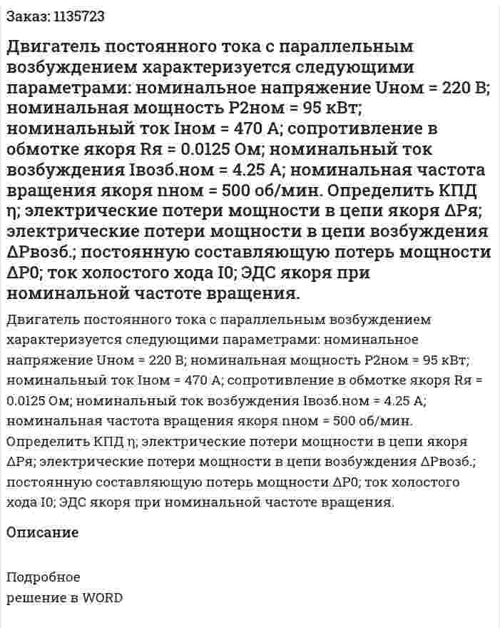 Двигатель постоянного тока с параллельным возбуждением характеризуется следующими параметрами: номинальное напряжение Uном = 220 В; номинальная мощность P2ном = 95 кВт; номинальный ток Iном = 470 А; сопротивление в обмотке якоря Rя = 0.0125 Ом; номинальный ток возбуждения Iвозб.ном = 4.25 А; номинальная частота вращения якоря nном = 500 об/мин.  Определить КПД η; электрические потери мощности в цепи якоря ΔPя; электрические потери мощности в цепи возбуждения ΔPвозб.; постоянную составляющую потерь мощности ΔP0; ток холостого хода I0; ЭДС якоря при номинальной частоте вращения. 