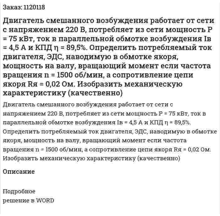 Двигатель смешанного возбуждения работает от сети с напряжением 220 В, потребляет из сети мощность P = 75 кВт, ток в параллельной обмотке возбуждения  Iв = 4,5 A и КПД η = 89,5%. Определить потребляемый ток двигателя, ЭДС, наводимую в обмотке якоря, мощность на валу, вращающий момент если частота вращения  n = 1500 об/мин, а сопротивление цепи якоря  Rя = 0,02 Ом. Изобразить механическую характеристику (качественно) 