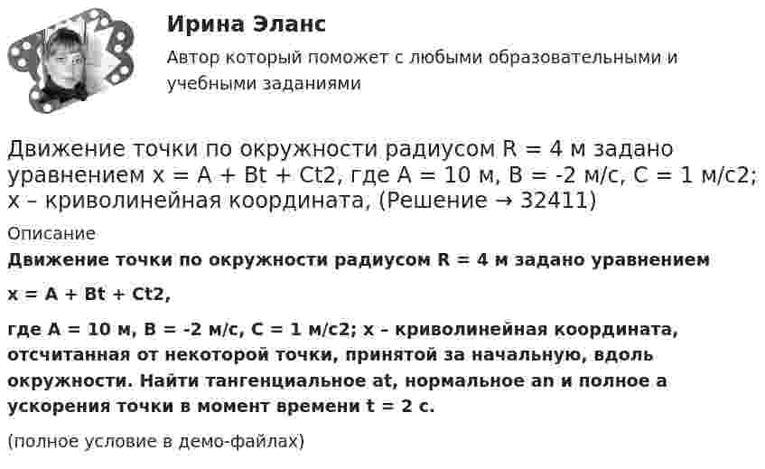     
          Описание
          Движение точки по окружности радиусом R = 4 м задано уравнениемx = A + Bt + Ct2,где A = 10 м, B = -2 м/с, С = 1 м/с2; x – криволинейная координата, отсчитанная от некоторой точки, принятой за начальную, вдоль окружности. Найти тангенциальное at, нормальное an и полное a ускорения точки в момент времени t = 2 с.(полное условие в демо-файлах)  
            
            
            Движение точки по окружности радиуса R = 4 м задано уравнением: S = A + Bt + Ct2. Определить тангенциальное, нормальное и полное ускорение точки в момент времени t = 2 с, если A = 10 м, B = -2 м/с и C = 1 м/с2.Движение точки по окружности радиусом R = 4 м задано уравнением  x = A + Bt + Ct2,  где A = 10 м, B = -2 м/с, С = 1 м/с2; x – криволинейная координата,Движение точки по прямой задано уравнением x = 2t – 0,5t2 (м). Определить среднюю скорость движения точки в интервале времени от t1 = 1 с до t2 = 3 с.Движения двух материальных точек выражаются уравнениями: x1 = A1 + B1t2 + C1t3,    x2 = A2t + B2t2 + C2t3, где A1 = -12 м, B1 = -2 м/с2, C1 = 8 м/с3; A2 = -4 м/с, B2 = -3 м/с2, C2 = 8 м/с3. В какой момент времени координаты Движения двух материальных точек выражаются уравнениями: x1 = A1 + B1t + C1t2, где A1 = 20 м, B1 = 2 м/с, C1 = – 4 м/с2, и x2 = A2 + B2t + C2t2, где A2 = 2 м, B2 = 2 м/с, C2 = 0,5 м/с2. 	В какой момент времени скорости этих точек Движения двух материальных точек выражаются уравнениями: x1 = A1 + B1t + C1t2  и  x2 = A2 + B2t + C2t2, где A1 = 20 м; B1 = 2 м/c; C1 = – 4 м/c2; A2 = 2 м; B2 = 0,5 м/с; C2 = 0,5 м/c2. 	В какой момент времени скорости этих точек Движения двух материальных точек выражаются уравнениями: x1 = A1t + B1t2 + C1t3,    x2 = A2t + B2t2 + C2t3, где A1 = 20 м/с, B1 = 2 м/с2, C1 = -4 м/с3; A2 = 2 м/с, B2 = 2 м/с2, C2 = 0,5 м/с3. В какой момент времени скорости этих Движение материальной точки описывается уравнениями  y = 1 + 2t, м;  x = 2 + t, м.  Найти уравнение траектории. Построить траекторию на плоскости XOY. Движение материальной точки, перемещающейся по прямой, задано уравнением s = 4t3 – t + 1. В интервале времени от 2 до 3 с найти мгновенные скорости и ускорения в начале и конце интервала, среднюю скорость движения.Движение некоторого твердого тела складывается из двух вращений, происходящих вокруг параллельных осей. Результирующее движение является плоскопараллельным. Как расположены в пространстве оси переносного, относительного и абсолютного вращений? Движение самолета по ВПП при взлете определяется взлетной массой m и тягой двигателя Р, сопротивлением Fсоп и может характеризоваться параметрами: α - ускорение; t P – время разбега; L – длина разбега; Q – количество движения в момент отрыва.  Движение тела вдоль прямой описывается уравнением x=A+B*t+C*t^2+D*t^3, (A=1 м). От момента времени t_1=0,5 с до t_2=9 с тело проходит путь s. Средняя скорость и среднее ускорение на этом интервале v_s=0.3 м/с и a_s=1.5 м/с^2. v_1,a_1,v_2=-0.4 м/c,a_2Движение тела даётся уравнением: S = 0,1 + 0,1t + 0,14t2 + 0,3t3. Через сколько времени после начала движения ускорение тела будет равно a = 2 м/с2?Движение тела массой 0,5 кг задано уравнением S = 2 + 3t + 6t3  (S – метрах, t – в секундах). Определите силы, действующие на тело в конце второй и пятой секунд.