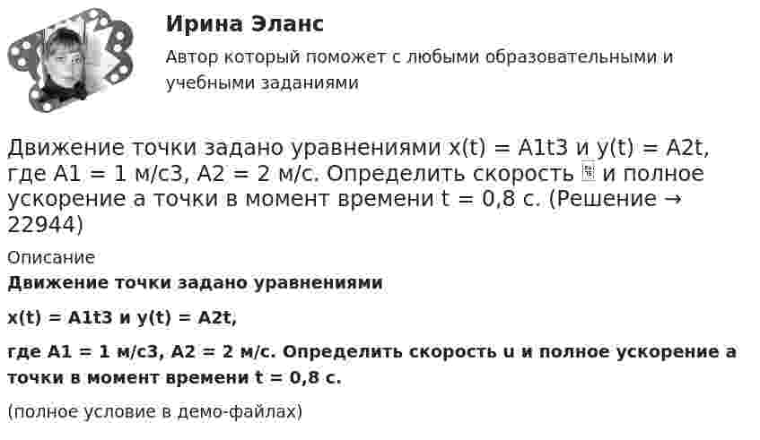     
          Описание
          Движение точки задано уравнениямиx(t) = A1t3 и y(t) = A2t,где A1 = 1 м/с3, A2 = 2 м/с. Определить скорость u и полное ускорение a точки в момент времени t = 0,8 с.(полное условие в демо-файлах)  
            
            
            Движение тела массой 0,5 кг задано уравнением S = 2 + 3t + 6t3  (S – метрах, t – в секундах). Определите силы, действующие на тело в конце второй и пятой секунд.Движение точки задано уравнениями x(t) = A1t3  и  y(t) = A2t, где A1 = 1 м/с3, A2 = 2 м/с. Определить скорость  и полное ускорение a точки в момент времени t = 0,8 с.Движение точки по окружности радиуса R = 4 м задано уравнением: S = A + Bt + Ct2. Определить тангенциальное, нормальное и полное ускорение точки в момент времени t = 2 с, если A = 10 м, B = -2 м/с и C = 1 м/с2.Движение точки по окружности радиусом R = 4 м задано уравнением  x = A + Bt + Ct2,  где A = 10 м, B = -2 м/с, С = 1 м/с2; x – криволинейная координата,Движение точки по прямой задано уравнением x = 2t – 0,5t2 (м). Определить среднюю скорость движения точки в интервале времени от t1 = 1 с до t2 = 3 с.Движения двух материальных точек выражаются уравнениями: x1 = A1 + B1t2 + C1t3,    x2 = A2t + B2t2 + C2t3, где A1 = -12 м, B1 = -2 м/с2, C1 = 8 м/с3; A2 = -4 м/с, B2 = -3 м/с2, C2 = 8 м/с3. В какой момент времени координаты Движения двух материальных точек выражаются уравнениями: x1 = A1 + B1t + C1t2, где A1 = 20 м, B1 = 2 м/с, C1 = – 4 м/с2, и x2 = A2 + B2t + C2t2, где A2 = 2 м, B2 = 2 м/с, C2 = 0,5 м/с2. 	В какой момент времени скорости этих точек Движение денег для выполнения функций денег как средства обращения и средства платежа в наличных и безналичных формах называют …Движение материальной точки описывается уравнениями:  x = At2; y = Bt,  где A = 1 м/с2; B = 2 м/с. Определить:  1) уравнение траектории;  2) скорость точки в момент времени t = 1 с;Движение материальной точки описывается уравнениями  y = 1 + 2t, м;  x = 2 + t, м.  Найти уравнение траектории. Построить траекторию на плоскости XOY. Движение материальной точки, перемещающейся по прямой, задано уравнением s = 4t3 – t + 1. В интервале времени от 2 до 3 с найти мгновенные скорости и ускорения в начале и конце интервала, среднюю скорость движения.Движение некоторого твердого тела складывается из двух вращений, происходящих вокруг параллельных осей. Результирующее движение является плоскопараллельным. Как расположены в пространстве оси переносного, относительного и абсолютного вращений? Движение самолета по ВПП при взлете определяется взлетной массой m и тягой двигателя Р, сопротивлением Fсоп и может характеризоваться параметрами: α - ускорение; t P – время разбега; L – длина разбега; Q – количество движения в момент отрыва.  Движение тела вдоль прямой описывается уравнением x=A+B*t+C*t^2+D*t^3, (A=1 м). От момента времени t_1=0,5 с до t_2=9 с тело проходит путь s. Средняя скорость и среднее ускорение на этом интервале v_s=0.3 м/с и a_s=1.5 м/с^2. v_1,a_1,v_2=-0.4 м/c,a_2