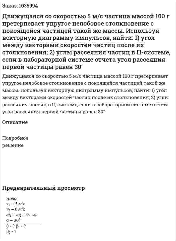 Движущаяся со скоростью 5 м/с частица массой 100 г претерпевает упругое нелобовое столкновение с покоящейся частицей такой же массы. Используя векторную диаграмму импульсов, найти: 1) угол между векторами скоростей частиц после их столкновения; 2) углы рассеяния частиц в Ц-системе, если в лабораторной системе отчета угол рассеяния первой частицы равен 30° 