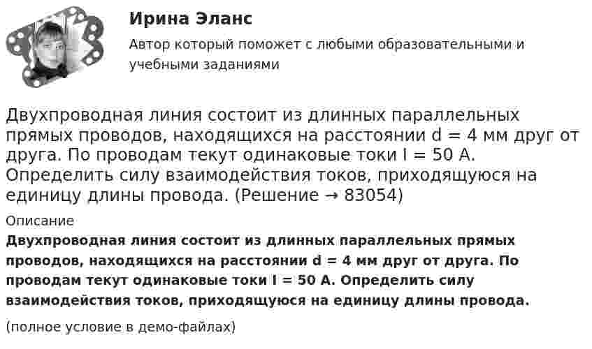     
            Описание
            Двухпроводная линия состоит из длинных параллельных прямых проводов, находящихся на расстоянии d = 4 мм друг от друга. По проводам текут одинаковые токи I = 50 А. Определить силу взаимодействия токов, приходящуюся на единицу длины провода.(полное условие в демо-файлах)   
            
            
            Двухпоясное висячее покрытие в сравнении с однопоясным имеет большую или меньшую жёсткость? ТулГУДвухпроводная линия состоит из длинных параллельных прямых проводов, находящихся на расстоянии d = 4 мм друг от друга. По проводам текут одинаковые токи I = 50 А. Определить силу взаимодействия токов, приходящуюся на единицу длины провода.Двухступенчатое регулирование напряжения применяется для потребителей Выберите один ответ: a.с ярко выраженным двухступенчатым характером изменения нагрузки b.с практически неизменной нагрузкой в течение суток c.с переменной суточной нагрузДвухступенчатый поршневой компрессор сжимает воздухДвухфакторную мотивационно-гигиеническую концепцию сформулировал американский психолог …Двух шарикам, массой по 1 г каждый, сообщили отрицательный заряд. Шарики подвешены на нитях длиной по 10 см. После сообщения им заряда нити разошлись на угол 60°. Сколько электронов сообщили каждому шарику?ДГТУ Эконометрика Вариант 5 Практическая часть Двухатомный газ массой m = 2 кг находится под давлением p = 5·105 Па и имеет плотность ρ = 4,0 кг/м3 . Найдите энергию W теплового движения газа при этих условиях.Двухатомный газ, находящийся при температуре 22 °C, сжимают адиабатически так, что его давление возрастает в 2 раза, а затем газ охлаждают при постоянном объёме до первоначального давления. Вычислить конечную температуру газа.Двухатомный газ, находящийся при температуре 27 °C и давлении 2 МПа, сжимается адиабатически от объёма V1 до объёма V2 = 0,5V1. Найти температуру и давление газа после сжатия.Двухатомный газ первоначально имеет объём 50 л и его давление равно 0,3 МПа. Газ нагревают изохорически до тех пор, пока давление не удвоится. После этого газ изотермически расширяют до начального давленияДвухатомный газ под давлением p = 0,42 MПа и температуре T° = 20 °C занимает объём V = 8 л. Определить теплоёмкость Cp этого газа при постоянном давлении.Двухатомный газ при давлении p_1 имел объем V_1, а при давлении p_2 – объем V_2. Переход из первого состояния во второе был сделан в два этапа: сначала по изотерме, затем по изохоре. Количество поглощенного газом тепла равно Q, приращение внутреннейДвухатомный газ совершает цикл Карно. Определить КПД цикла, если известно, что на каждый моль этого газа при его адиабатном сжатии затрачивается работа 2 кДж. Температура нагревателя 127 °C.