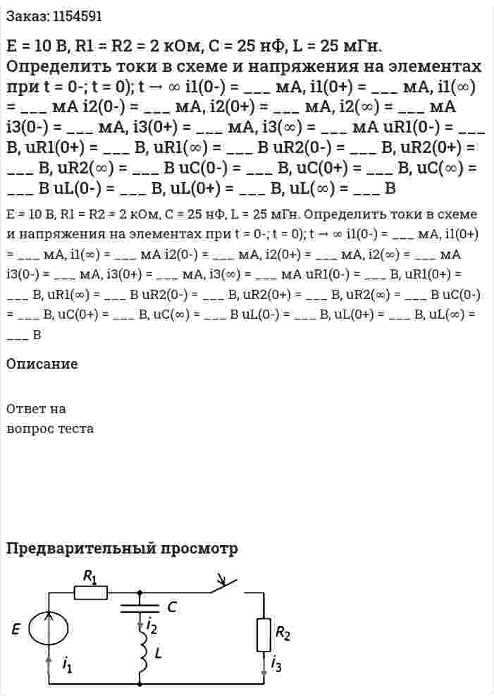 Е = 10 В, R1 = R2 = 2 кОм, С = 25 нФ, L = 25 мГн. Определить токи в схеме и напряжения на элементах при t = 0-; t = 0); t → ∞ i1(0-) = ___ мА, i1(0+) = ___ мА, i1(∞) = ___ мА i2(0-) = ___ мА, i2(0+) = ___ мА, i2(∞) = ___ мА i3(0-) = ___ мА, i3(0+) = ___ мА, i3(∞) = ___ мА uR1(0-) = ___ B, uR1(0+) = ___ B, uR1(∞) = ___ B uR2(0-) = ___ B, uR2(0+) = ___ B, uR2(∞) = ___ B uС(0-) = ___ B, uС(0+) = ___ B, uС(∞) = ___ B uL(0-) = ___ B, uL(0+) = ___ B, uL(∞) = ___ B  