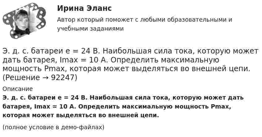     
            Описание
            Э. д. с. батареи e = 24 В. Наибольшая сила тока, которую может дать батарея,  Imax = 10 А. Определить максимальную мощность Pmax, которая может выделяться во внешней цепи.(полное условие в демо-файлах)   
            
            
            ЭДС батареи E = 12 В. При силе тока I = 4 А КПД батареи h = 0,6. Определить внутреннее сопротивление батареи.Э. д. с. батареи e = 24 В. Наибольшая сила тока, которую может дать батарея,  Imax = 10 А. Определить максимальную мощность Pmax, которая может выделяться во внешней цепи.Э.д.с. батареи E = 24 В. Наибольшая сила тока, которую может дать батарея, Imax = 10 А. Определить максимальную мощность Pmax, которая может выделяться во внешней цепи.ЭДС батареи e = 27 В. Наибольшая сила тока, которую может дать батарея, Imax = 10 А. Определить максимальную мощность, Pmax, которая может выделяться во внешней цепи.ЭДС батареи e = 50 В, внутреннее сопротивление r = 3 Ом. Найти силу тока I в цепи и напряжение U, под которым находится внешняя цепь, если её сопротивление R = 17 Ом.ЭДС батареи аккумуляторов = 12 В, сила тока короткого замыкания равна I=5 А. Какую наибольшую мощность можно получить во внешней цепи, соединенной с такой батареей?Э.д.с. батареи равна 12 В, сила тока короткого замыкания 5 А. Какую наибольшую мощность дать батарея во внешней цепи?ЭДС батареи  = 12 В. При силе тока I = 4 А КПД батареи = 0,6. Определить внутреннее сопротивление Ri батареи.ЭДС батареи 24 В. Наибольшая сила тока, которую может дать батарея, Imax 10 A. Определить максимальную мощность Pmax, которая может выделиться во внешней цепи.ЭДС батареи 24 В. Наибольшая сила тока, которую может дать батарея, Imax 10 A. Определить максимальную мощность Pmax, которая может выделиться во внешней цепи.ЭДС батареи  = 24 В. Наибольшая сила тока, которую может дать батарея, Imax = 10 А. Определить максимальную мощность Рmax, которая может выделяться во внешней цепи.ЭДС батареи 6 В. Внешнее сопротивление цепи 12 Ом, а внутреннее – 0,5 Ом. Какова сила тока короткого замыкания?ЭДС батареи  = 80 В, внутреннее сопротивление Ri = 5 Ом, Внешняя цепь потребляет мощность Р = 100 Вт. Определить силу тока I в цепи, напряжение U, под которым находится внешняя цепь, и ее сопротивление R.Э. д. с. батареи e = 12 В. Наибольшая сила тока, которую может дать батарея,  Imax = 6 А. Определить максимальную мощность Pmax, которая может выделяться во внешней цепи.