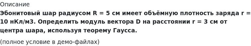       
            Описание
             Эбонитовый шар радиусом R = 5 см имеет объёмную плотность заряда r = 10 нКл/м3. Определить модуль вектора D на расстоянии r = 3 см от центра шара, используя теорему Гаусса.(полное условие в демо-файлах)   