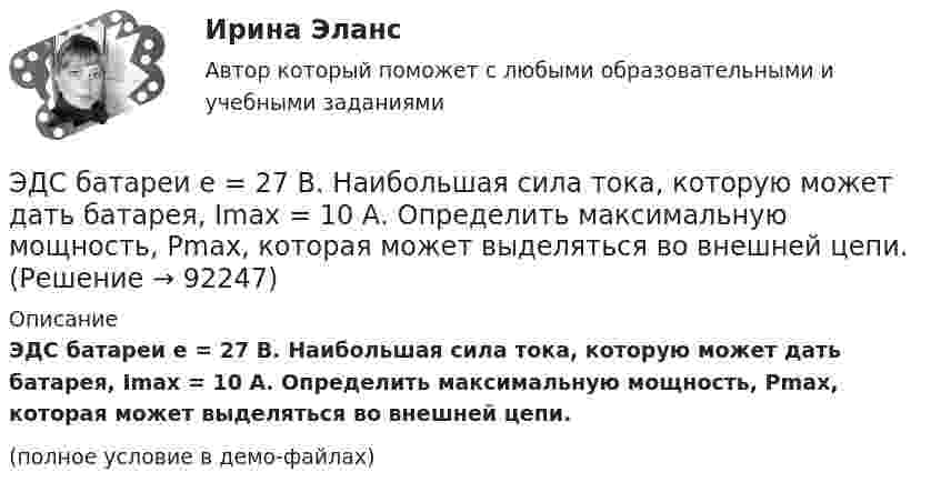     
            Описание
            ЭДС батареи e = 27 В. Наибольшая сила тока, которую может дать батарея, Imax = 10 А. Определить максимальную мощность, Pmax, которая может выделяться во внешней цепи.(полное условие в демо-файлах)   
            
            
            Э.д.с. батареи E = 24 В. Наибольшая сила тока, которую может дать батарея, Imax = 10 А. Определить максимальную мощность Pmax, которая может выделяться во внешней цепи.ЭДС батареи e = 27 В. Наибольшая сила тока, которую может дать батарея, Imax = 10 А. Определить максимальную мощность, Pmax, которая может выделяться во внешней цепи.ЭДС батареи e = 50 В, внутреннее сопротивление r = 3 Ом. Найти силу тока I в цепи и напряжение U, под которым находится внешняя цепь, если её сопротивление R = 17 Ом.ЭДС батареи аккумуляторов = 12 В, сила тока короткого замыкания равна I=5 А. Какую наибольшую мощность можно получить во внешней цепи, соединенной с такой батареей?Э.д.с. батареи равна 12 В, сила тока короткого замыкания 5 А. Какую наибольшую мощность дать батарея во внешней цепи?ЭДС батареи равна 20 В. Коэффициент полезного действия батареи составляет 0,8 при силе тока 4 А. Чему равно внутреннее сопротивление батареи?ЭДС батареи равна 20 В. Сопротивление внешней цепи равно 2 Ом, сила тока 4 А. Найти КПД батареи. При каком значении внешнего сопротивления КПД будет равен 99 %?ЭДС батареи 24 В. Наибольшая сила тока, которую может дать батарея, Imax 10 A. Определить максимальную мощность Pmax, которая может выделиться во внешней цепи.ЭДС батареи  = 24 В. Наибольшая сила тока, которую может дать батарея, Imax = 10 А. Определить максимальную мощность Рmax, которая может выделяться во внешней цепи.ЭДС батареи 6 В. Внешнее сопротивление цепи 12 Ом, а внутреннее – 0,5 Ом. Какова сила тока короткого замыкания?ЭДС батареи  = 80 В, внутреннее сопротивление Ri = 5 Ом, Внешняя цепь потребляет мощность Р = 100 Вт. Определить силу тока I в цепи, напряжение U, под которым находится внешняя цепь, и ее сопротивление R.Э. д. с. батареи e = 12 В. Наибольшая сила тока, которую может дать батарея,  Imax = 6 А. Определить максимальную мощность Pmax, которая может выделяться во внешней цепи.ЭДС батареи e = 12 В. При силе тока I = 4 А КПД батареи h = 0,6. Определить внутреннее сопротивление R1 батареи.ЭДС батареи E = 12 В. При силе тока I = 4 А КПД батареи h = 0,6. Определить внутреннее сопротивление батареи.