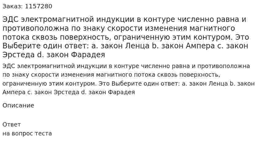 ЭДС электромагнитной индукции в контуре численно равна и противоположна по знаку скорости изменения магнитного потока сквозь поверхность, ограниченную этим контуром. Это Выберите один ответ: а. закон Ленца b. закон Ампера с. закон Эрстеда d. закон Фарадея 