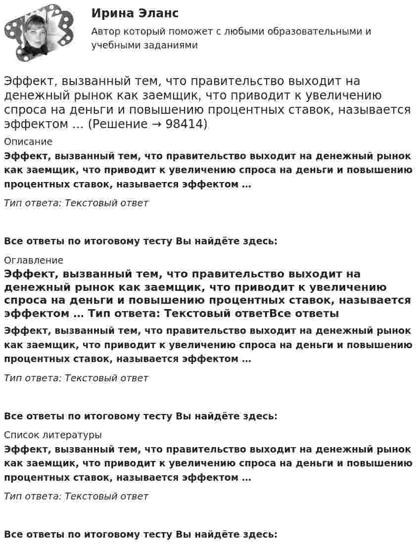      
            Описание
            Эффект, вызванный тем, что правительство выходит на денежный рынок как заемщик, что приводит к увеличению спроса на деньги и повышению процентных ставок, называется эффектом … Тип ответа: Текстовый ответ Все ответы по итоговому тесту Вы найдёте здесь:  
            Оглавление
            Эффект, вызванный тем, что правительство выходит на денежный рынок как заемщик, что приводит к увеличению спроса на деньги и повышению процентных ставок, называется эффектом … Тип ответа: Текстовый ответВсе ответы по итоговому тесту Вы найдёте здесь:  
            Список литературы
            Эффект, вызванный тем, что правительство выходит на денежный рынок как заемщик, что приводит к увеличению спроса на деньги и повышению процентных ставок, называется эффектом … Тип ответа: Текстовый ответВсе ответы по итоговому тесту Вы найдёте здесь:  
            
            
            Эффект внушения зависит от ... ❓ответ на вопрос (Информационная психология Синергия)Эффект, вызванный тем, что правительство выходит на денежный рынок  как заемщик, что приводит к увеличению спроса на деньги и повышению  процентных ставок, называется эффектом …Эффективная налоговая система должна обеспечивать разумные потребности государства, изымая у налогоплательщика не более ... % его доходовЭффективное взаимодействие с пациентом на начальных этапах врачебной консультации [Ответы]Эффективное построение работоспособной командыЭффективность бизнеса на разных стадиях жизненного цикла компанииЭффективность в лидерстве означает ...… – это школа экономической теории, изучающая эволюцию социальных институтов (традиции, мораль, право, семья, общественные объединения, государство) и их влияние на формирование экономического поведения людей... - это экономическая категория, отражающая совокупность социально-экономических отношений, связанных с процессом купли-продажи товара «рабочая сила» (сегодня - уже человеческого капитала)… – это экономическая категория, отражающая совокупность социально-экономических отношений, связанных с процессом купли-продажи товара «рабочая сила» (сегодня – уже человеческого капитала)… − это элемент языка разметки гипертекста HTML… – это язык гипертекста... - это японский метод планирования, при котором измерение эффективности базируется на количестве сделанных делЭфирные масла фармакогнозия 