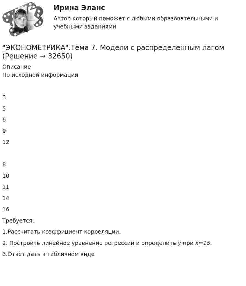      
          Описание
          	По исходной информации  3 5 6 9 12  8 10 11 14 16 	Требуется:1.Рассчитать коэффициент корреляции.2. Построить линейное уравнение регрессии и определить y при x=15.3.Ответ дать в табличном виде                
            
            
            💯 Эконометрика [Тема 1-6] (ответы на тесты Синергия / МОИ / МТИ / МосАП, ноябрь 2023)ЭКОНОМЕТРИКА.Тема 7. Модели с распределенным лагом Эконометрика (темы 1-6) тест с ответами Синергия/МОИ/ МТИ /МОСАПЭконометрика теория автоматизации математического моделирования Часть 2 (задача 12) 	По исходным данным  требуется: 1. Построить аддитивную модель временного ряда общего вида Эконометрика.Тест декабрь 2022. МТИЭконометрика. Тест для иностранных студентов второго курса«Эконометрика». Тест для сдачи в МФПУ «Синергия». Эконометрика Рейтинговая работа ВИТТЕ  1 ВАРИАНТЭконометрика Рейтинговая работа ВИТТЕ  3 ВАРИАНТЭконометрика Рейтинговая работа ВИТТЕ  5 ВАРИАНТЭконометрика Рейтинговая работа ВИТТЕ 6 ВАРИАНТЭконометрика Рейтинговая работа ВИТТЕ  7 ВАРИАНТЭконометрика СИБУПК 2 курсЭконометрика//СИНЕРГИЯ//МОСап//МТИ//МОИ