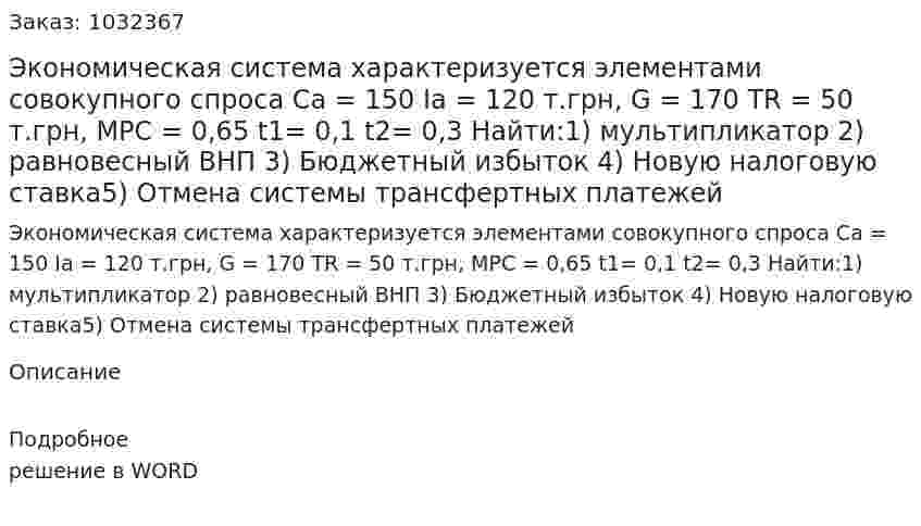 Экономическая система характеризуется элементами совокупного спроса  Ca =  150  Ia = 120 т.грн,  G  =  170  TR = 50 т.грн,  MPC =  0,65  t1=  0,1  t2=  0,3  Найти:1) мультипликатор  2) равновесный ВНП  3) Бюджетный избыток  4) Новую налоговую ставка5) Отмена системы трансфертных платежей 