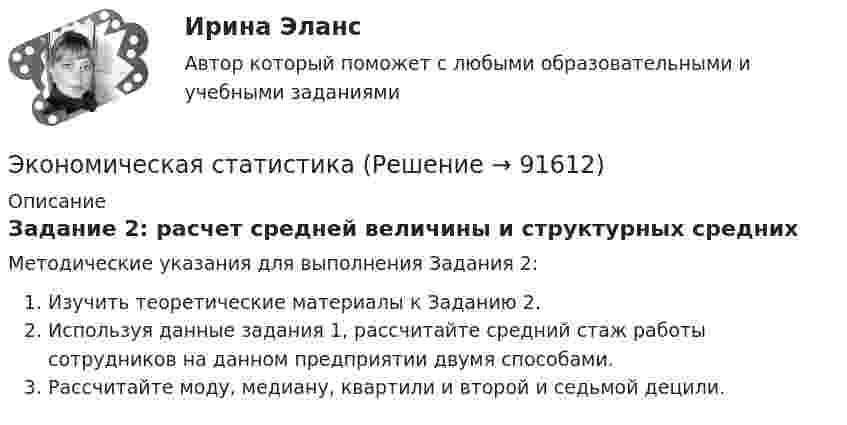      
            Описание
            Задание 2: расчет средней величины и структурных среднихМетодические указания для выполнения Задания 2:Изучить теоретические материалы к Заданию 2.Используя данные задания 1, рассчитайте средний стаж работы сотрудников на данном предприятии двумя способами.Рассчитайте моду, медиану, квартили и второй и седьмой децили.   
            
            
            Экономическая статистикаЭкономическая статистикаЭкономическая статистика Экономическая статистика задачиЭкономическая статистика Контрольная работа 1 Вариант 3 (20 заданий). На 1 октября в регионе постоянно проживало 488 тыс. жителей. 30 тыс. человек из числа постоянных жителей региона по разным причинам временно находилось за его пределами.Экономическая статистика Контрольная работа 2 Вариант 3 (15 заданий) По условным данным (тыс. руб.) определите коэффициент износа основных фондов на конец года Экономическая статистика_ПР3💯 Экономическая психология (ответы на тесты Синергия / МТИ / МосАП, февраль 2023)Экономическая психология (тест с ответами Синергия/МОИ/ МТИ /МОСАП)Экономическая развития АзербайджанаЭкономическая роль государства в современном миреЭкономическая система, где и государство, и частный сектор играют важную роль в производстве, распределении, обмене и потреблении всех ресурсов и материальных благ в стране, – это … экономикаЭкономическая ситуация, складывающаяся на рынке и характеризующаяся уровнями спроса и предложения, рыночной активностью, ценами, объемами продаж, движением процентных ставок, валютного курса, заработной платы, дивидендов, а также динамикой Экономическая среда, связанная с фирмой и ее обслуживанием клиентуры, включая поставщиков, покупателей, потребителей услуг и контактные группы, проявляющие интерес к фирме и способные влиять на ее деятельность, – это … компании