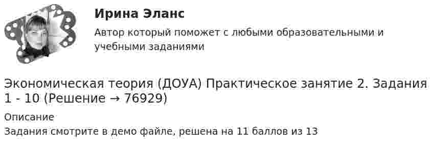     
            Описание
            Задания смотрите в демо файле, решена на 11 баллов из 13   
            
            
            Экономическая теория (ДОУА) Практическое занятие 2. Задания 1 - 10Экономическая теория (ДОУА) Практическое занятие 2. Задания 1 - 10Экономическая теория (ДОУА) Практическое занятие 3Экономическая теория (ДОУА) тест 1Экономическая теория (ДОУА) Тест 2Экономическая теория (ДОУА)Тестовые вопросы к разделу 1Экономическая теория (ДОУА)Тестовые вопросы к разделу 2✅ Экономическая теория 91 вопрос СИНЕРГИЯ МТИ 2022Экономическая теория выделяет две группы ресурсов: материальные (капитал и земля) и … (труд и предпринимательская способность)Экономическая теория готовые ответы 2022 синергияЭкономическая теория ДГТУЭкономическая теория (ДОУА) Практическое занятие 1. Задания 1, 3 - 10Экономическая теория (ДОУА) Практическое занятие 1. Задания 1, 3 - 10Экономическая теория (ДОУА) Практическое занятие 1. Задания 1, 3 - 10
