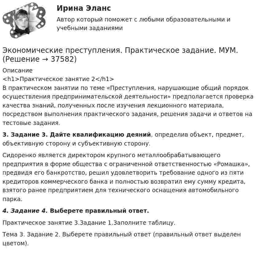      
          Описание
          <h1>Практическое занятие 2</h1>В  практическом занятии по теме «Преступления, нарушающие общий порядок осуществления предпринимательской деятельности» предполагается проверка качества знаний, полученных после изучения лекционного материала, посредством выполнения практического задания, решения задачи и ответов на тестовые задания.3. Задание 3. Дайте квалификацию деяний, определив объект, предмет, объективную сторону и субъективную сторону.Сидоренко является директором крупного металлообрабатывающего предприятия в форме общества с ограниченной ответственностью «Ромашка», предвидя его банкротство, решил удовлетворить требование одного из пяти кредиторов коммерческого банка и полностью возвратил ему сумму кредита, взятого ранее предприятием для технического оснащения автомобильного парка.4. Задание 4. Выберете правильный ответ.Практическое занятие 3.Задание 1.Заполните таблицу.Тема 3. Задание 2. Выберете правильный ответ (правильный ответ выделен цветом).   
            
            
            Экономические преступления . Практическое задание. ММУ.Экономические преступления. Практическое задание. МУМ.Экономические проблемы развития предпринимательства Практическая работаЭкономические средства воздействия на предпринимательские отношения с помощью создания условий, влияющих на мотивацию поведения хозяйствующих субъектов, - это ...Экономические теории олигополистического ценообразования. «Ломаная» кривая спроса и другие формальные модели олигополии (по работе Дж. Стиглера «Ломаная кривая спроса олигополиста и жесткие цены»)Экономические … – это цена покупки и цена коммерческого использования продукцииэкономический анализЭкономическая характеристика территориальных образованийЭкономическая эффективность и пределы государственного вмешательства в рыночный процессЭкономическая эффективность рыночных структурЭкономические интересы – это …Экономические основы местного самоуправленияЭкономические отношения в системе образования. Научные подходы к экономике образования.Экономические отношения – это …