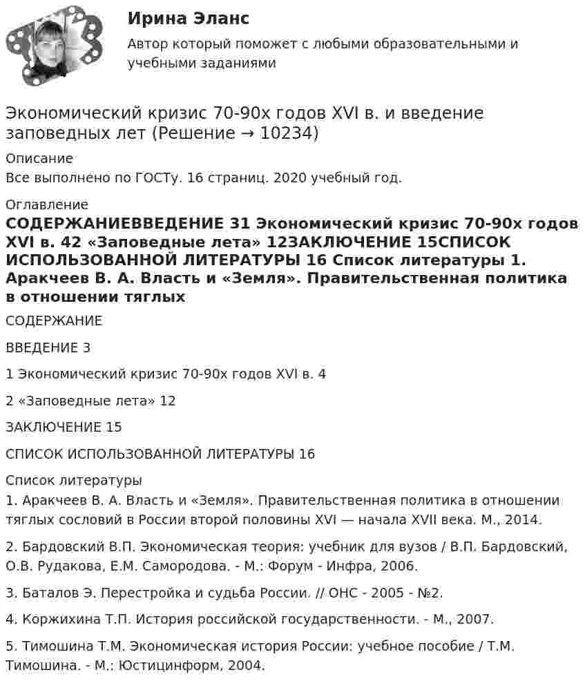      
          Описание
          Все выполнено по ГОСТу. 16 страниц. 2020 учебный год. 
          Оглавление
          СОДЕРЖАНИЕВВЕДЕНИЕ	31 Экономический кризис 70-90х годов XVI в.	42 «Заповедные лета»	12ЗАКЛЮЧЕНИЕ	15СПИСОК ИСПОЛЬЗОВАННОЙ ЛИТЕРАТУРЫ	16 
          Список литературы
          	1. Аракчеев В. А. Власть и «Земля». Правительственная политика в отношении тяглых сословий в России второй половины XVI — начала XVII века. М., 2014.	2. Бaрдовский В.П. Экономическая теория: учебник для вузов / В.П. Бaрдовский, О.В. Рудaковa, Е.М. Сaмородовa. - М.: Форум - Инфрa, 2006.	3. Баталов Э. Перестройка и судьба России. // ОНС - 2005 - №2.	4. Коржихина Т.П. История российской государственности. - М., 2007.	5. Тимошинa Т.М. Экономическая история России: учебное пособие / Т.М. Тимошинa. - М.: Юстицинформ, 2004.
            
            
            экономический глоссарий  для студентов начальных курсовЭкономический кризис 70-90х годов XVI в. и введение заповедных летЭКОНОМИЧЕСКИЙ ПОТЕНЦИАЛ РОССИЙСКОЙ ФЕДЕРАЦИИ - Вариант №15ЭКОНОМИЧЕСКИЙ ПОТЕНЦИАЛ РОССИЙСКОЙ ФЕДЕРАЦИИ - Вариант №5Экономический рост в России основные показатели и тенденцииЭкономический рост, его типы и факторы. Институциональные факторы экономического ростаЭкономический рост и проблемы потребления природных ресурсовЭкономический анализ на примере предприятия ЭКОНОМИЧЕСКИЙ АНАЛИЗ СЕЛЬХОЗ.Экономический анализ Синергия (53 вопроса) сдан на 100 баллов (отлично)Экономический анализ (тест с ответами Синергия/МОИ/МТИ/МосАП)Экономический анализ. ТУСУРЭкономический анализ хозяйственной деятельностиЭкономический анализ хозяйственной деятельности -ТК-3,  ТК-8. Задание,  ТК-10.Задание,  ТК-12. Задание,  ТК-14. Задание,  ТК-16. Задание