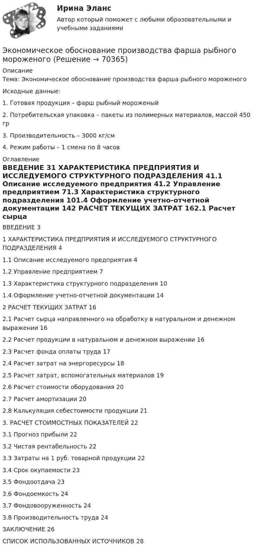      
            Описание
            Тема: Экономическое обоснование производства фарша рыбного мороженогоИсходные данные:1.     Готовая продукция – фарш рыбный мороженый2.     Потребительская упаковка – пакеты из полимерных материалов, массой 450 гр3.     Производительность – 3000 кг/см4.     Режим работы – 1 смена по 8 часов  
            Оглавление
            ВВЕДЕНИЕ	31 ХАРАКТЕРИСТИКА ПРЕДПРИЯТИЯ И ИССЛЕДУЕМОГО СТРУКТУРНОГО ПОДРАЗДЕЛЕНИЯ	41.1 Описание исследуемого предприятия	41.2 Управление предприятием	71.3 Характеристика структурного подразделения	101.4 Оформление учетно-отчетной документации	142 РАСЧЕТ ТЕКУЩИХ ЗАТРАТ	162.1 Расчет сырца направленного на обработку в натуральном и денежном выражении	162.2 Расчет продукции в натуральном и денежном выражении	162.3 Расчет фонда оплаты труда	172.4 Расчет затрат на энергоресурсы	182.5 Расчет затрат, вспомогательных материалов	192.6 Расчет стоимости оборудования	202.7 Расчет амортизации	202.8 Калькуляция себестоимости продукции	213. РАСЧЕТ СТОИМОСТНЫХ ПОКАЗАТЕЛЕЙ	223.1 Прогноз прибыли	223.2 Чистая рентабельность	223.3 Затраты на 1 руб. товарной продукции	223.4 Срок окупаемости	233.5 Фондоотдача	233.6 Фондоемкость	243.7 Фондовооруженность	243.8 Производительность труда	24ЗАКЛЮЧЕНИЕ	26СПИСОК ИСПОЛЬЗОВАННЫХ ИСТОЧНИКОВ	28  
            
            
            Экономическое обоснование инвестицийЭкономическое обоснование производства фарша рыбного мороженогоЭкономическое обоснование ТТС доставки нефти (Варандей-Роттердам) на перспективу - Вариант №1Экономическое образование в России до революции 1917 годаЭкономическое регулирование в области охраны окружающей среды: экологический сборЭкономическое содержание оборотных средств. Материальный состав и структура оборотных средствЭкономическое управление предприятиемЭКОНОМИЧЕСКИЙ ПОТЕНЦИАЛ РОССИЙСКОЙ ФЕДЕРАЦИИ - Вариант №5Экономический рост в России основные показатели и тенденцииЭкономический рост, его типы и факторы. Институциональные факторы экономического ростаЭкономический рост и проблемы потребления природных ресурсовЭкономический рост и экономическое развитиеЭкономический рост национального хозяйства особенности, факторы, проблемыЭкономический …– это прохождение экономики от одной фазы до другой аналогичной, или от одной критической точки до другой аналогичной