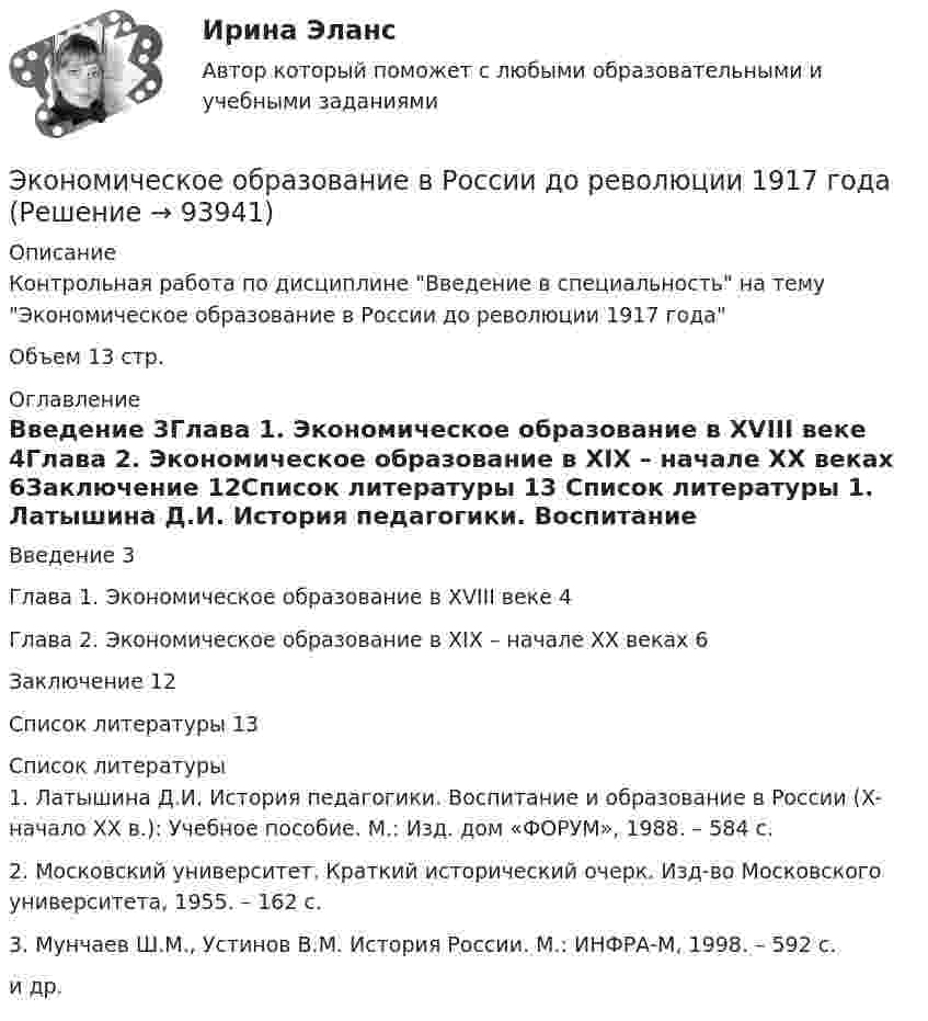      
            Описание
            Контрольная работа по дисциплине Введение в специальность на тему Экономическое образование в России до революции 1917 годаОбъем 13 стр. 
            Оглавление
            Введение                                                                                                                 3Глава 1. Экономическое образование в XVIII веке                                            4Глава 2. Экономическое образование в XIX – начале XX веках                      6Заключение                                                                                                           12Список литературы                                                                                              13 
            Список литературы
            1.   Латышина Д.И. История педагогики. Воспитание и образование в России (X-начало XX в.): Учебное пособие. М.: Изд. дом «ФОРУМ», 1988. – 584 с.2.   Московский университет. Краткий исторический очерк. Изд-во Московского университета, 1955. – 162 с.3.   Мунчаев Ш.М., Устинов В.М. История России. М.: ИНФРА-М, 1998. – 592 с. и др. 
            
            
            Экономическое обоснование ТТС доставки нефти (Варандей-Роттердам) на перспективу - Вариант №1Экономическое образование в России до революции 1917 годаЭкономическое регулирование в области охраны окружающей среды: экологический сборЭкономическое содержание оборотных средств. Материальный состав и структура оборотных средствЭкономическое управление предприятиемЭкономическое … – это формализованное описание и количественное выражение хозяйственных процессов и явлений (с помощью математики и эконометрики) экономическо-математическое моделированиеЭкономический рост, его типы и факторы. Институциональные факторы экономического ростаЭкономический рост и проблемы потребления природных ресурсовЭкономический рост и экономическое развитиеЭкономический рост национального хозяйства особенности, факторы, проблемыЭкономический …– это прохождение экономики от одной фазы до другой аналогичной, или от одной критической точки до другой аналогичнойЭкономическое моделирование объёма годовой прибыли в кредитных учрежденияхЭкономическое обоснование инвестиций