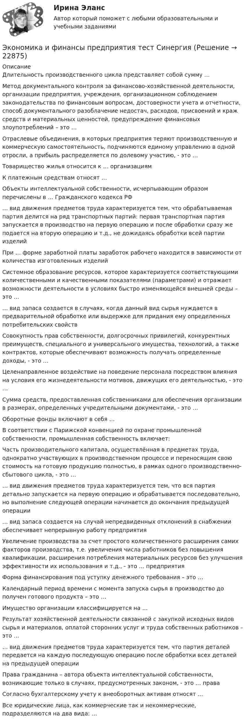      
          Описание
          Длительность производственного цикла представляет собой сумму …Метод документального контроля за финансово-хозяйственной деятельности, организации предприятия, учреждения, организационном соблюдением законодательства по финансовым вопросам, достоверности учета и отчетности, способ документального разоблачение недостач, расходов, присвоений и краж средств и материальных ценностей, предупреждение финансовых злоупотреблений – это … Отраслевые объединения, в которых предприятия теряют производственную и коммерческую самостоятельность, подчиняются единому управлению в одной отросли, а прибыль распределяется по долевому участию, - это …Товарищество жилья относится к … организациям К платежным средствам относят …Объекты интеллектуальной собственности, исчерпывающим образом перечислены в … Гражданского кодекса РФ… вид движения предметов труда характеризуется тем, что обрабатываемая партия делится на ряд транспортных партий: первая транспортная партия запускается в производство на первую операцию и после обработки сразу же подается на вторую операцию и т.д., не дожидаясь обработки всей партии изделий При … форме заработной платы заработок рабочего находится в зависимости от количества изготовленных изделий Системное образование ресурсов, которое характеризуется соответствующими количественными и качественными показателями (параметрами) и отражает возможности деятельности в условиях быстро изменяющейся внешней среды – это …… вид запаса создается в случаях, когда данный вид сырья нуждается в предварительной обработке или выдержке для придания ему определенных потребительских свойств Совокупность прав собственности, долгосрочных привилегий, конкурентных преимуществ, специального и универсального имущества, технологий, а также контрактов, которые обеспечивают возможность получать определенные доходы, - это … Целенаправленное воздействие на поведение персонала посредством влияния на условия его жизнедеятельности мотивов, движущих его деятельностью, - это …Сумма средств, предоставленная собственниками для обеспечения организации в размерах, определенных учредительными документами, - это …Оборотные фонды включают в себя …В соответствии с Парижской конвенцией по охране промышленной собственности, промышленная собственность включает:Часть производительного капитала, осуществлённая в предметах труда, однократно участвующих в производственном процессе и переносящим свою стоимость на готовую продукцию полностью, в рамках одного производственно-сбытового цикла, - это …… вид движения предметов труда характеризуется тем, что вся партия детально запускается на первую операцию и обрабатывается последовательно, но выполнение следующей операции начинается до окончания предыдущей операции … вид запаса создается на случай непредвиденных отклонений в снабжении обеспечивает непрерывную работу предприятия Увеличение производства за счет простого количественного расширения самих факторов производства, т.е. увеличения числа работников без повышения квалификации, расширения потребления материальных ресурсов без улучшения эффективности их использования и т.д., - это … предприятия Форма финансирования под уступку денежного требования – это … Календарный период времени с момента запуска сырья в производство до получен готового продукта – это …Имущество организации классифицируется на … Результат хозяйственной деятельности связанной с закупкой исходных видов сырья и материалов, оплатой сторонних услуг и труда собственных работников – это …… вид движения предметов труда характеризуется тем, что партия деталей передается на каждую последующую операцию после обработки всех деталей на предыдущей операции Права гражданина – автора объекта интеллектуальной собственности, возникающие только в случаях, предусмотренных законом, - это … права Согласно бухгалтерскому учету к внеоборотных активам относят … Все юридические лица, как коммерческие так и некоммерческие, подразделяются на два вида: …  
            
            
            «Экономика и финансы предприятия». Тест для сдачи в МФПУ «Синергия». Экономика и финансы предприятия  тест СинергияЭкономика - КМ-3 - КМ-2💯 Экономика > Компетентностный тест (правильные ответы на тест Синергия / МОИ / МТИ / МосАП)Экономика контр. вар.8Экономика Контрольная работа 1к (тест с ответами ТУСУР)✔️Экономика. КР. Налоговый механизм и экономика общественного сектора💯 Экономика и финансы предприятия (все ответы на тест Синергия / МТИ / МосАП, июнь 2022)💯 Экономика и финансы предприятия (все ответы на тест Синергия / МТИ / МосАП, март 2023)💯 Экономика и финансы предприятия (все ответы на тест Синергия / МТИ / МосАП, сентябрь 2022)💯 Экономика и финансы предприятия (все ответы на тест Синергия / МТИ / МосАП, февраль 2023)💯 Экономика и финансы предприятия (правильные ответы на тест Синергия / МОИ / МТИ / МосАП)💯 Экономика и финансы предприятия (правильные ответы на тест Синергия / МОИ / МТИ / МосАП, август 2023)Экономика и финансы предприятия. Синергия. Тест.
