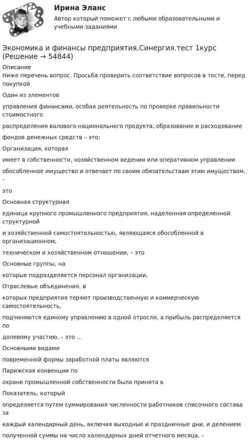     
            Описание
            Ниже перечень вопрос. Просьба проверить соответствие вопросов в тесте, перед покупкойОдин из элементовуправления финансами, особая деятельность по проверке правильности стоимостногораспределения валового национального продукта, образование и расходованиефондов денежных средств – это:Организация, котораяимеет в собственности, хозяйственном ведении или оперативном управленииобособленное имущество и отвечает по своим обязательствам этим имуществом, –этоОсновная структурнаяединица крупного промышленного предприятия, наделенная определенной структурнойи хозяйственной самостоятельностью, являющаяся обособленной в организационном,техническом и хозяйственном отношении, – этоОсновные группы, накоторые подразделяется персонал организации,Отраслевые объединения, вкоторых предприятия теряют производственную и коммерческую самостоятельность,подчиняются единому управлению в одной отросли, а прибыль распределяется подолевому участию, – это …Основными видамиповременной формы заработной платы являютсяПарижская конвенции поохране промышленной собственности была принята вПоказатель, которыйопределяется путем суммирования численности работников списочного состава закаждый календарный день, включая выходные и праздничные дни, и делениемполученной суммы на число календарных дней отчетного месяца, –   
            
            
            Экономика и финансы предприятия. Синергия. Тест.Экономика и финансы предприятия.Синергия.тест 1курс«Экономика и финансы предприятия». Тест для сдачи в МФПУ «Синергия». Экономика и финансы предприятия  тест СинергияЭкономика - КМ-3 - КМ-2💯 Экономика > Компетентностный тест (правильные ответы на тест Синергия / МОИ / МТИ / МосАП)Экономика контр. вар.8💯 Экономика и финансы предприятия (все ответы на тест Синергия / МТИ / МосАП, декабрь 2022)💯 Экономика и финансы предприятия (все ответы на тест Синергия / МТИ / МосАП, декабрь 2022)💯 Экономика и финансы предприятия (все ответы на тест Синергия / МТИ / МосАП, июнь 2022)💯 Экономика и финансы предприятия (все ответы на тест Синергия / МТИ / МосАП, март 2023)💯 Экономика и финансы предприятия (все ответы на тест Синергия / МТИ / МосАП, сентябрь 2022)💯 Экономика и финансы предприятия (все ответы на тест Синергия / МТИ / МосАП, февраль 2023)💯 Экономика и финансы предприятия (правильные ответы на тест Синергия / МОИ / МТИ / МосАП)