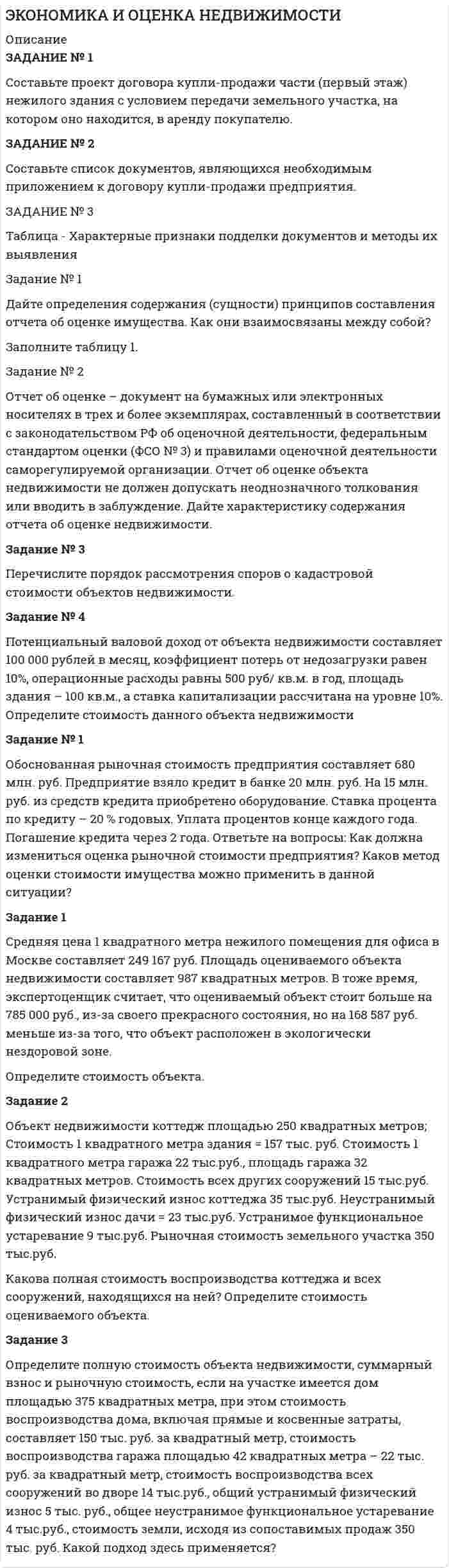 




Описание

Задание № 1. Сформируйте данные ниже слова в три группы:
Закон, нота, договор, указ, меморандум, должностная инструкция, справка, протокол, пакт, соглашение, объяснительная записка, заявление, характеристика, анкета, расписка, доверенность, устав, нормативный акт
Задание № 2. Составьте стандартное резюме
Задание № 3. Сравните столбцы в таблице 1 и подберите правильное сочетание представленных терминов и определений друг к другу
Задание № 4. Выберите слова, которые наиболее часто употребляются в деловых документах. Объясните свой выбор
Задание № 5. Подготовьте текст публичного выступления на свободную тему
Задание № 6. Составьте деловое письмо. Тему выберите самостоятельно
Задание № 7. Объясните пословицы и поговорки и выберите, какие из них уместны в деловом общении
Задание № 8. Сравните столбцы в таблице 2 и подберите правильное сочетание представленных терминов и определений друг к другу
Задание № 9. Исключите лишние определения из основных монологических жанров деловой письменной речи:
Задание № 10. Напишите заявления, по следующим темам
Задание № 11. Определение, какого делового документа дано в предложении?
Задание № 12
Пациентке одной частной клиники порекомендовали выполнить определенную процедуру в другой частной клинике, у определенного врача. У клиник разные владельцы, никакой договоренности о взаимном сотрудничестве нет – это просто инициатива самих врачей.
Пациентка зашла в рекомендованную ей клинику: направо и налево по коридору располагались кабинеты врачей, впереди в нише – администратор. Пациентка, как обычно, направилась к стойке администратора. Но она была занята двумя другими посетителями. Пациентка присела на диванчик и стала ждать, но администратор все еще занимался предыдущими посетителями.
Пациентка решила посмотреть, а нельзя ли пройти прямо к нужному ей врачу. Номер кабинета и ФИО врача ей были известны. Она вышла из холла, где сидит администратор, и прошла по коридору к нужному ей врачу. Перед кабинетом сидела еще одна посетительница. Наша пациентка быстро дождалась своей очереди и попала на прием, представившись, что ее направили из другой клиники. Сначала врач отвел ее на рентген, оплату попросил произвести лично рентгенологу.
Сам врач после выполнения процедуры также попросил положить деньги в ящик стола. Таким образом, владельцы клиники недополучили только с одной пациентки около 2000 тысяч рублей. Но эта посетительница – не единственная, кого направляют сюда из другой клиники.
Как владельцам наладить контроль и пресечь возможность персонала работать налево, использую современную систему деловой документации?


            
            
            Задание №1 Составление списка стейкхолдеровЗАДАНИЕ № 1 Составьте проект договора купли-продажи части (первый этаж) нежилого здания с условием передачи земельного участка, на котором оно находится, в аренду покупателюЗадание №1 Составьте таблицу, в которой укажите в первом столбце вид социального обеспечения (льготы, социальное обслуживание, медицинская помощь и лечение), а во втором столбце нормативные акты регулирующих этот вид социального обеспечения.Задание № 1 Сформируйте бюджет денежных средств на планируемый квартал (январь-март) для компании, реализующей продукцию на условиях оплаты на следующий месяц после месяца отгрузки. Запланированы следующие объемы реализации: декабрь т.г. – 3500 тыс. руб., январь п.г. – 3 000 тыс. руб.; февраль п.г. – 3 600 тыс. руб.; март п.г. – 3 500 тыс. руб.Задание № 1. Сформируйте данные ниже слова в три группы: Закон, нота, договор, указ, меморандум, должностная инструкция, справка, протокол, пакт, соглашение, объяснительная записка, заявление, характеристика, анкета, расписка, доверенность, устав, нормативный акт Задание № 2. Составьте стандартное резюмеЗадание №1. Тема 1 «Теоретические основы товарного менеджмента. Категорийный менеджмент. Формирование и управление ассортиментом товаров».Задание № 1. Тема «Техническое регулирование». Изучить Технический регламент Таможенного союза «О безопасности игрушек» и Технический регламент Евразийского экономического союза «О безопасности рыбы и рыбной продукции» и заполнить таблицу 2.Задание №1 Разработка бизнес – идей (минимум две) и их анализ.Задание № 1 РАСЧЁТ КОНСТРУКЦИЙ НА РАСТЯЖЕНИЕ, СЖАТИЕ, СДВИГЗадание № 1 Расчёт статически определимой многопролётной балки Вариант 754Задание №1 Ситуация для анализа: «Важность изменений в организации» Когда газета «USA Today» впервые появилась в цвете и с новым графическим оформлением, это выглядело необычно, нестандартно и, конечно, привлекало читателей....и.т.п.Задание №1 Ситуация для анализа: «Важность изменений в организации». Когда газета «USA Today» впервые появилась в цвете и с новым графическим оформлением, это выглядело необычно, нестандартно и, конечно, привлекало читателей. Однако очень скоро другие газеты скопировали этот подход, и теперь он стал настолько широким, что черно-белая страница в любом издании сейчас выглядит старомодной.Задание №1 Ситуация для анализа: «Важность изменений в организации». Когда газета «USA Today» впервые появилась в цвете и с новым графическим оформлением, это выглядело необычно, нестандартно и, конечно, привлекало читателей. Однако очень скоро другие газеты скопировали этот подход, и теперь он стал настолько широким, что черно-белая страница в любом издании сейчас выглядит старомодной.. 2Задание № 1 Смоделируйте самостоятельно производственный процесс изготовления изделия (выполнения работы, услуги). Укажите его последовательность.