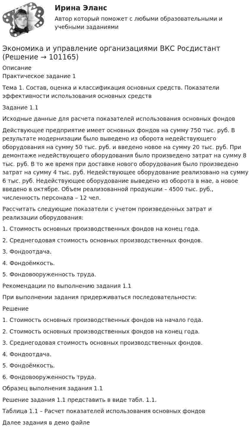     
            Описание
            Практическое задание 1Тема 1. Состав, оценка и классификация основных средств. Показатели эффективности использования основных средствЗадание 1.1Исходные данные для расчета показателей использования основных фондов Действующее предприятие имеет основных фондов на сумму 750 тыс. руб. В результате модернизации было выведено из оборота недействующего оборудования на сумму 50 тыс. руб. и введено новое на сумму 20 тыс. руб. При демонтаже недействующего оборудования было произведено затрат на сумму 8 тыс. руб. В то же время при доставке нового оборудования было произведено затрат на сумму 4 тыс. руб. Недействующее оборудование реализовано на сумму 6 тыс. руб. Недействующее оборудование выведено из оборота в мае, а новое введено в октябре. Объем реализованной продукции – 4500 тыс. руб., численность персонала – 12 чел.Рассчитать следующие показатели с учетом произведенных затрат и реализации оборудования:1.	Стоимость основных производственных фондов на конец года.2.	Среднегодовая стоимость основных производственных фондов.3.	Фондоотдача.4.	Фондоёмкость.5.	Фондовооруженность труда. Рекомендации по выполнению задания 1.1При выполнении задания придерживаться последовательности:Решение1.	 Стоимость основных производственных фондов на начало года.2.	Стоимость основных производственных фондов на конец года.3.	Среднегодовая стоимость основных производственных фондов.4.	Фондоотдача.5.	Фондоёмкость.6.	Фондовооруженность труда. Образец выполнения задания 1.1Решение задания 1.1 представить в виде табл. 1.1.Таблица 1.1 – Расчет показателей использования основных фондовДалее задания в демо файле   
            
            
            Экономика и управление организациямиЭкономика и управление организациями ВКС РосдистантЭкономика и управление организациями/ККР/Росдистант/Вариант 3(К,Л,М)Экономика и управление Практическая работа №2 Задачи для практических занятийЭКОНОМИКА И УПРАВЛЕНИЕ ПРОИЗВОДСТВОМ - ВАРИАНТ №5Экономика и финансы государственного муниципального сектора Практическая работа на 40листахэкономика и финансы задачиЭкономика (итоговый тест с ответами) 45 вопросов 85%Экономика (итоговый тест с ответами Росдистант)Экономика (ИТОГОВЫЙ ТЕСТ, ТГУ Росдистинт)Экономика и управление инвестициями ММУ 2023г.Экономика и управление машиностроительным производством (2023.г) тест с ответами Синергия/МОИ/ МТИ /МОСАПЭкономика и управление машиностроительным производством (ответы на тест Синергия / МТИ / МОИ)Экономика и управление на горном предприятии (тест с ответами) 30 вопросов 78%
