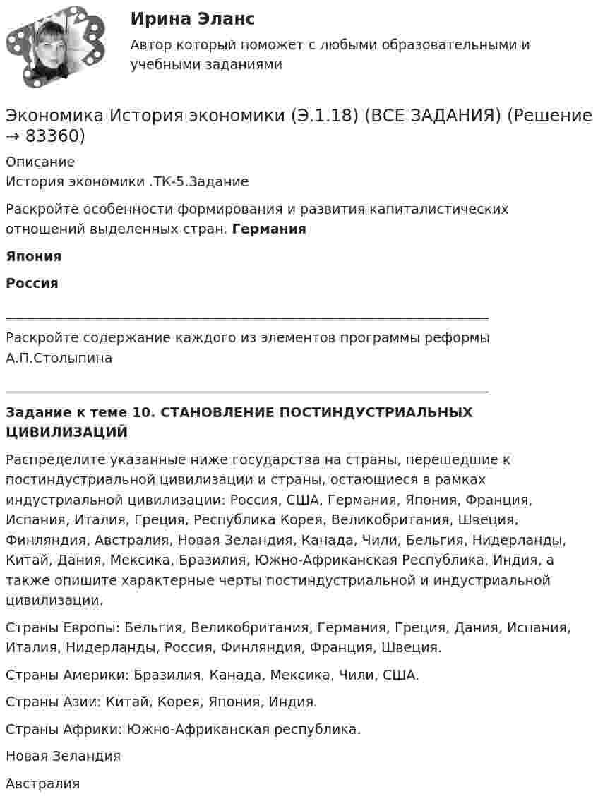      
            Описание
            История экономики .ТК-5.ЗаданиеРаскройте особенности формирования и развития капиталистических отношений выделенных стран. ГерманияЯпонияРоссия________________________________________________________________________Раскройте содержание каждого из элементов программы реформы А.П.Столыпина________________________________________________________________________Задание к теме 10. СТАНОВЛЕНИЕ ПОСТИНДУСТРИАЛЬНЫХ ЦИВИЛИЗАЦИЙРаспределите указанные ниже государства на страны, перешедшие к постиндустриальной цивилизации и страны, остающиеся в рамках индустриальной цивилизации: Россия, США, Германия, Япония, Франция, Испания, Италия, Греция, Республика Корея, Великобритания, Швеция, Финляндия, Австралия, Новая Зеландия, Канада, Чили, Бельгия, Нидерланды, Китай, Дания, Мексика, Бразилия, Южно-Африканская Республика, Индия, а также опишите характерные черты постиндустриальной и индустриальной цивилизации.Страны Европы: Бельгия, Великобритания, Германия, Греция, Дания, Испания, Италия, Нидерланды, Россия, Финляндия, Франция, Швеция.Страны Америки: Бразилия, Канада, Мексика, Чили, США.Страны Азии: Китай, Корея, Япония, Индия.Страны Африки: Южно-Африканская республика.Новая ЗеландияАвстралия   
            
            
            Экономика История (Э.1.18) (ВСЕ ЗАДАНИЯ)Экономика История экономики (Э.1.18) (ВСЕ ЗАДАНИЯ)Экономика ИТОГОВЫЙ ТЕСТ Экономика Итоговый тест по модулю 2 выполнен на 75%Экономика Итоговый тест по модулю 3 выполнен на 85%💯 Экономика > Итоговый тест (правильные ответы на тест Синергия / МОИ / МТИ / МосАП)ЭКОНОМИКА - ИТОГОВЫЙ ТЕСТ РОСДИСАНТ ЭКОНОМИКА И СОЦИОЛОГИЯ ТРУДА//ТУСУР//КОНТРОЛЬНАЯ РАБОТА №1//ОТВЕТ НА СКРИНЕЭКОНОМИКА И СОЦИОЛОГИЯ ТРУДА//ТУСУР//КОНТРОЛЬНАЯ РАБОТА №1//ОТВЕТ НА СКРИНЕЭКОНОМИКА И СОЦИОЛОГИЯ ТРУДА//ТУСУР//КОНТРОЛЬНАЯ РАБОТА №1//ОТВЕТ НА СКРИНЕЭКОНОМИКА И СОЦИОЛОГИЯ ТРУДА//ТУСУР//КОНТРОЛЬНАЯ РАБОТА №1//ОТВЕТ НА СКРИНЕЭКОНОМИКА И СОЦИОЛОГИЯ ТРУДА//ТУСУР//КОНТРОЛЬНАЯ РАБОТА №1//ОТВЕТ НА СКРИНЕ'Экономика и социология труда//ТУСУР//ПРОСМОТР ПОПЫТКИ//77%Экономика и социология труда//ТУСУР//ТЕСТ НА ЗАЧЕТ