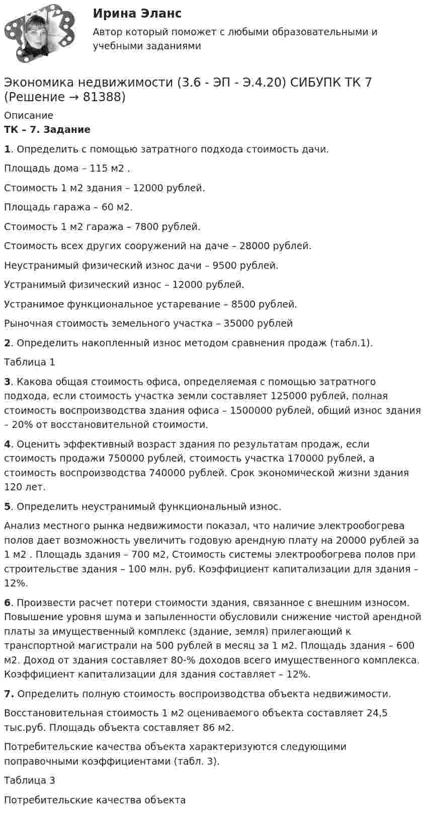      
            Описание
             ТК – 7. Задание 1. Определить с помощью затратного подхода стоимость дачи.	Площадь дома – 115 м2 .	Стоимость 1 м2 здания – 12000 рублей.	Площадь гаража – 60 м2.	Стоимость 1 м2 гаража – 7800 рублей.	Стоимость всех других сооружений на даче – 28000 рублей.	Неустранимый физический износ дачи – 9500 рублей.	Устранимый физический износ – 12000 рублей.	Устранимое функциональное устаревание – 8500 рублей.	Рыночная стоимость земельного участка – 35000 рублей 2. Определить накопленный износ методом сравнения продаж (табл.1).	Таблица 1  3. Какова общая стоимость офиса, определяемая с помощью затратного подхода, если стоимость участка земли составляет 125000 рублей, полная стоимость воспроизводства здания офиса – 1500000 рублей, общий износ здания – 20% от восстановительной стоимости. 4. Оценить эффективный возраст здания по результатам продаж, если стоимость продажи 750000 рублей, стоимость участка 170000 рублей, а стоимость воспроизводства 740000 рублей. Срок экономической жизни здания 120 лет.	  5. Определить неустранимый функциональный износ.	Анализ местного рынка недвижимости показал, что наличие электрообогрева полов дает возможность увеличить годовую арендную плату на 20000 рублей за 1 м2 . Площадь здания – 700 м2, Стоимость системы электрообогрева полов при строительстве здания – 100 млн. руб. Коэффициент капитализации для здания – 12%.  6. Произвести расчет потери стоимости здания, связанное с внешним износом. Повышение уровня шума и запыленности обусловили снижение чистой арендной платы за имущественный комплекс (здание, земля) прилегающий к транспортной магистрали на 500 рублей в месяц за 1 м2. Площадь здания – 600 м2. Доход от здания составляет 80-% доходов всего имущественного комплекса. Коэффициент капитализации для здания составляет – 12%. 7. Определить полную стоимость воспроизводства объекта недвижимости.	Восстановительная стоимость 1 м2 оцениваемого объекта составляет 24,5 тыс.руб. Площадь объекта составляет 86 м2. 	Потребительские качества объекта характеризуются следующими поправочными коэффициентами (табл. 3).	Таблица 3	Потребительские качества объекта   
            
            
            Экономика недвижимости (3.6 - ЭП - Э.4.20) задание 2 СИБУПКЭкономика недвижимости (3.6 - ЭП - Э.4.20)  СИБУПК ТК 7Экономика недвижимости (3.6 - ЭП - Э.4.20) ТК – 12. Задание СИБУПКЭкономика недвижимости (3.6 - ЭП - Э.4.20) ТК – 9. Задание   СИБУПК Экономика недвижимости  ВСЕ ЗАДАНИЯ Экономика недвижимости задание 1 СИБУПКЭкономика недвижимости итоговый тест Экономика малого предпринимательства заданиеЭкономика малого предпринимательства задачаЭкономика малого предпринимательства Итоговый тест Экономика малого предпринимательства ИТОГОВЫЙ ТЕСТ Экономика машиностроения 6 семестр (тест с ответами) 75%экономика медициныЭкономика ММУ 2023г.